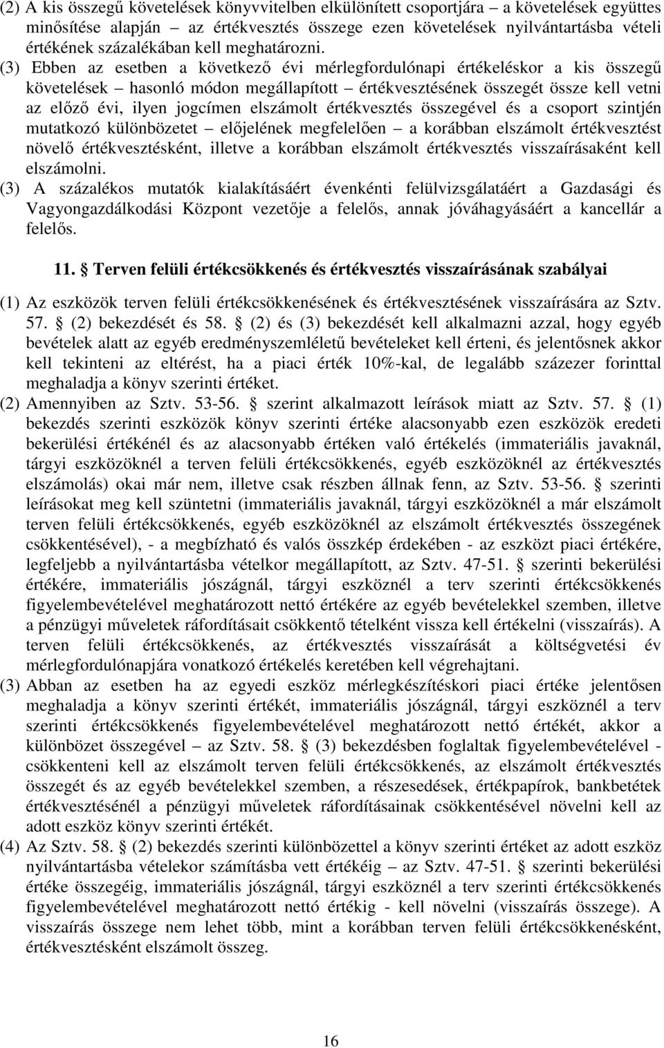 (3) Ebben az esetben a következő évi mérlegfordulónapi értékeléskor a kis összegű követelések hasonló módon megállapított értékvesztésének összegét össze kell vetni az előző évi, ilyen jogcímen