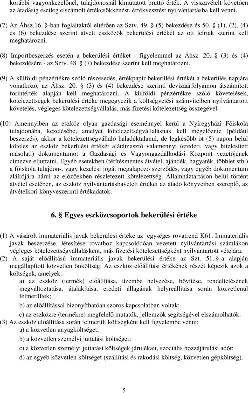 (8) Importbeszerzés esetén a bekerülési értéket - figyelemmel az Áhsz. 20. (3) és (4) bekezdésére - az Sztv. 48. (7) bekezdése szerint kell meghatározni.