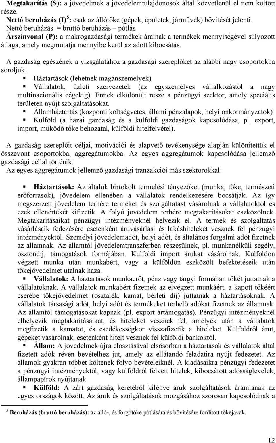A gazdaság egészének a vizsgálatához a gazdasági szereplőket az alábbi nagy csoportokba soroljuk: Háztartások (lehetnek magánszemélyek) Vállalatok, üzleti szervezetek (az egyszemélyes vállalkozástól