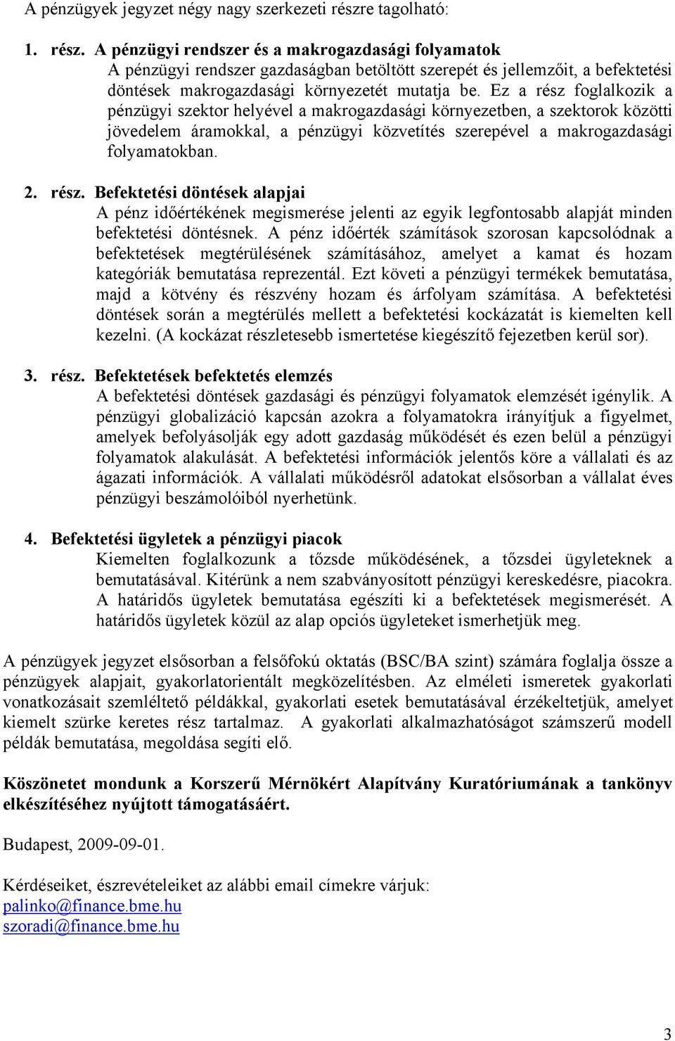 Ez a rész foglalkozik a pénzügyi szektor helyével a makrogazdasági környezetben, a szektorok közötti jövedelem áramokkal, a pénzügyi közvetítés szerepével a makrogazdasági folyamatokban. 2. rész. Befektetési döntések alapjai A pénz időértékének megismerése jelenti az egyik legfontosabb alapját minden befektetési döntésnek.