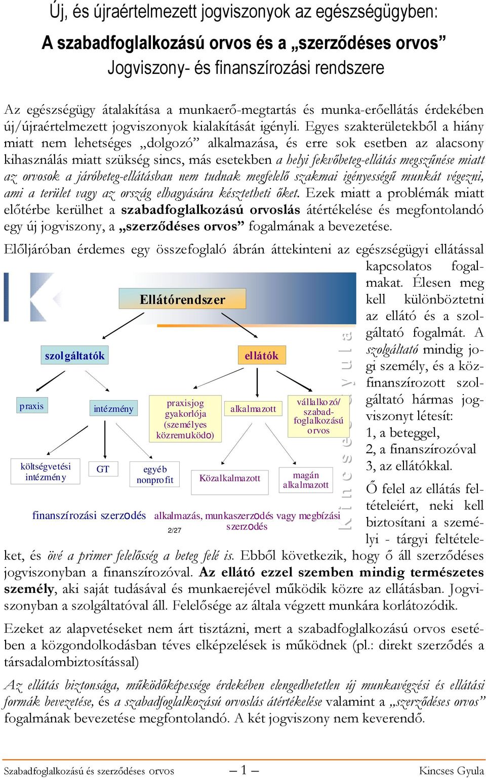 Egyes szakterületekből a hiány miatt nem lehetséges dolgozó alkalmazása, és erre sok esetben az alacsony kihasználás miatt szükség sincs, más esetekben a helyi fekvőbeteg-ellátás megszűnése miatt az