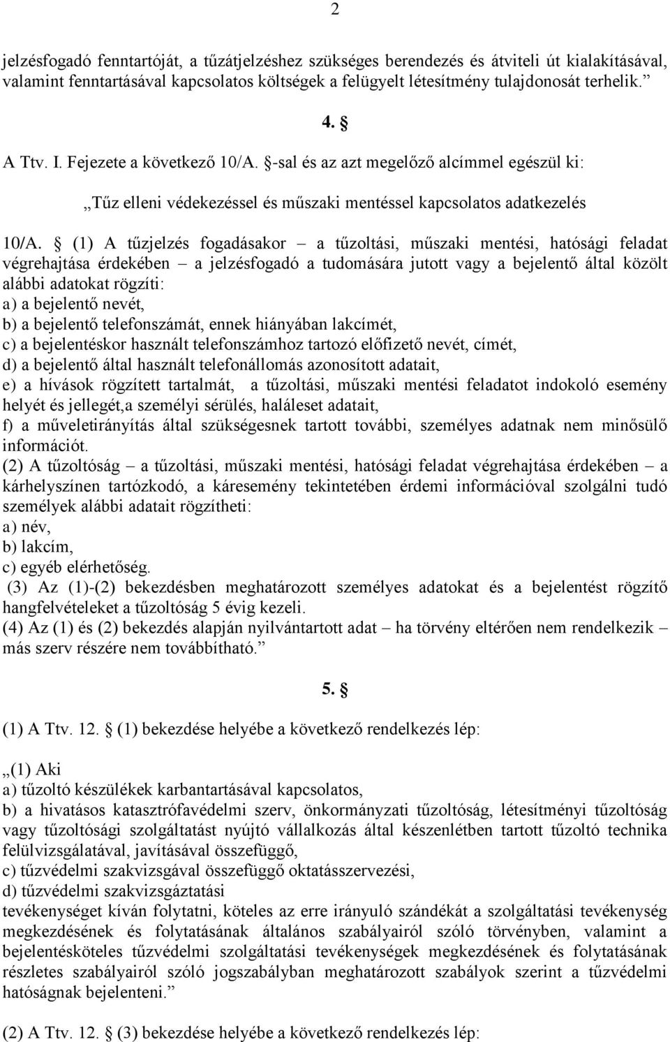 (1) A tűzjelzés fogadásakor a tűzoltási, műszaki mentési, hatósági feladat végrehajtása érdekében a jelzésfogadó a tudomására jutott vagy a bejelentő által közölt alábbi adatokat rögzíti: a) a