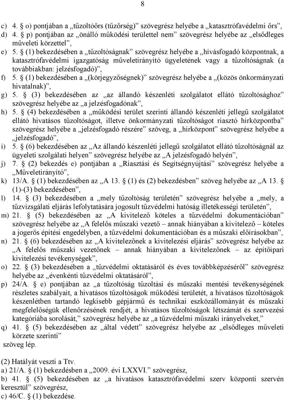 (1) bekezdésében a tűzoltóságnak szövegrész helyébe a hívásfogadó központnak, a katasztrófavédelmi igazgatóság műveletirányító ügyeletének vagy a tűzoltóságnak (a továbbiakban: jelzésfogadó), f) 5.