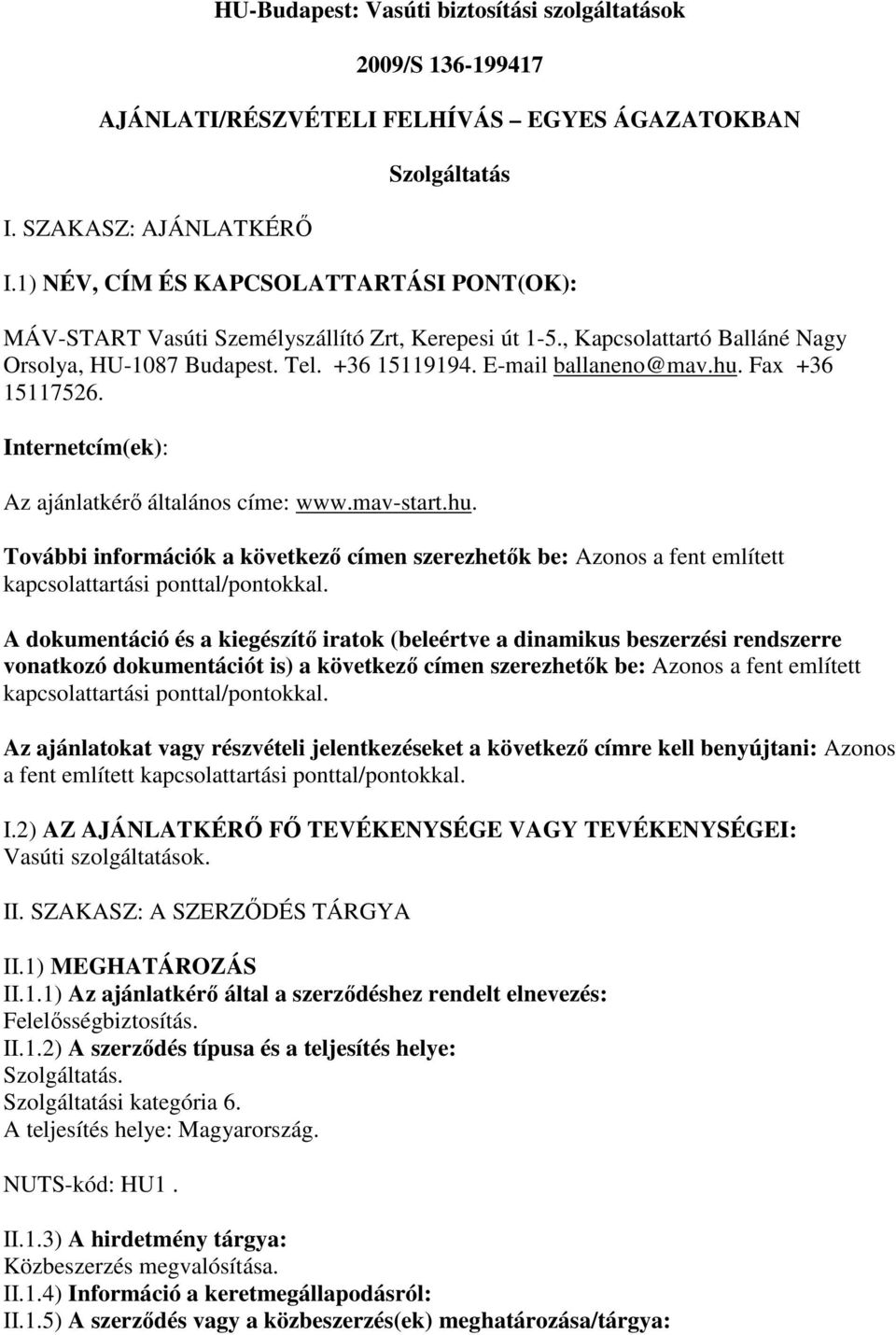Fax +36 15117526. Internetcím(ek): Az ajánlatkérı általános címe: www.mav-start.hu. További információk a következı címen szerezhetık be: Azonos a fent említett kapcsolattartási ponttal/pontokkal.