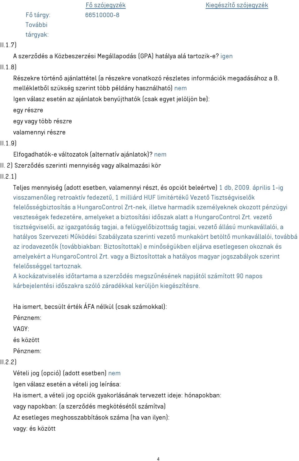 9) Elfogadhatók-e változatok (alternatív ajánlatok)? nem II. 2) Szerződés szerinti mennyiség vagy alkalmazási kör II.2.1) Teljes mennyiség (adott esetben, valamennyi részt, és opciót beleértve) 1 db, 2009.