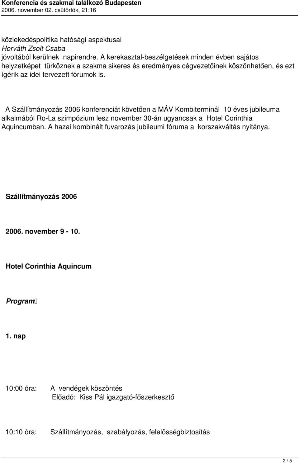A Szállítmányozás 2006 konferenciát követően a MÁV Kombiterminál 10 éves jubileuma alkalmából Ro-La szimpózium lesz november 30-án ugyancsak a Hotel Corinthia Aquincumban.