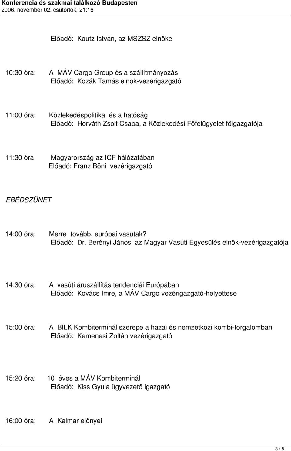 Berényi János, az Magyar Vasúti Egyesülés elnök-vezérigazgatója 14:30 óra: A vasúti áruszállítás tendenciái Európában Előadó: Kovács Imre, a MÁV Cargo vezérigazgató-helyettese 15:00 óra: A BILK