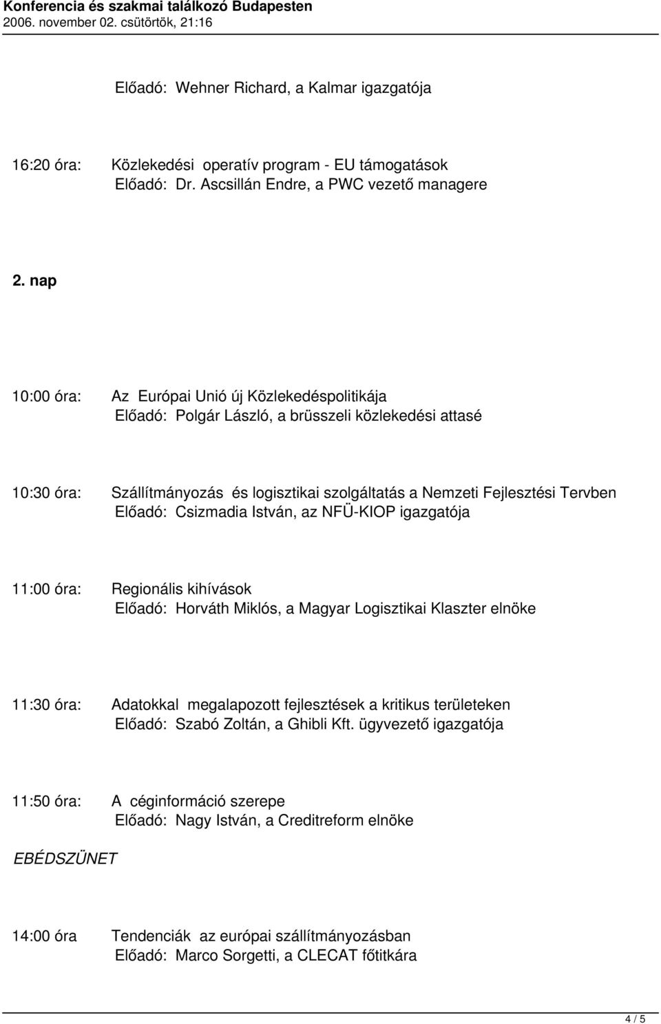 Előadó: Csizmadia István, az NFÜ-KIOP igazgatója 11:00 óra: Regionális kihívások Előadó: Horváth Miklós, a Magyar Logisztikai Klaszter elnöke 11:30 óra: Adatokkal megalapozott fejlesztések a kritikus