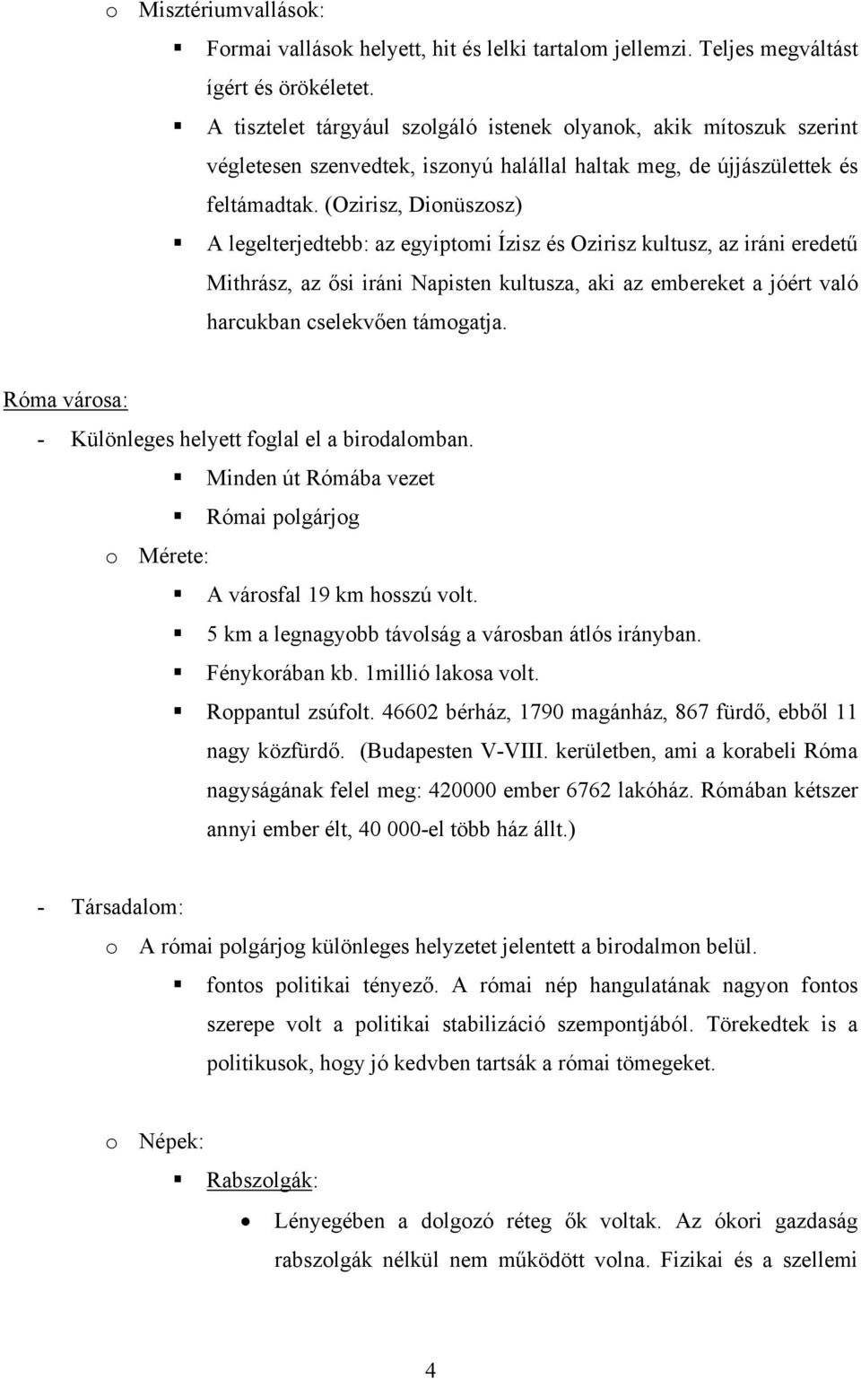 (Ozirisz, Dionüszosz) A legelterjedtebb: az egyiptomi Ízisz és Ozirisz kultusz, az iráni eredetű Mithrász, az ősi iráni Napisten kultusza, aki az embereket a jóért való harcukban cselekvően támogatja.