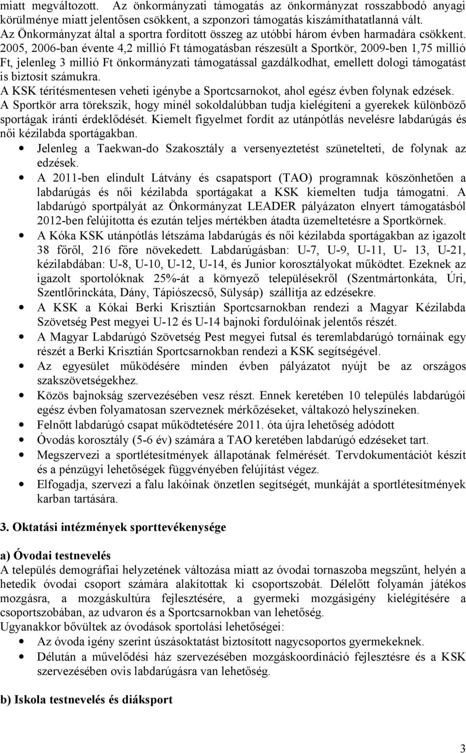 2005, 2006-ban évente 4,2 millió Ft támogatásban részesült a Sportkör, 2009-ben 1,75 millió Ft, jelenleg 3 millió Ft önkormányzati támogatással gazdálkodhat, emellett dologi támogatást is biztosít