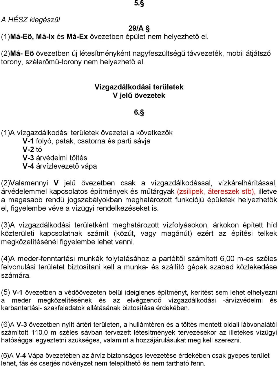 (1)A vízgazdálkodási területek övezetei a következők V-1 folyó, patak, csatorna és parti sávja V-2 tó V-3 árvédelmi töltés V-4 árvízlevezető vápa (2)Valamennyi V jelű övezetben csak a