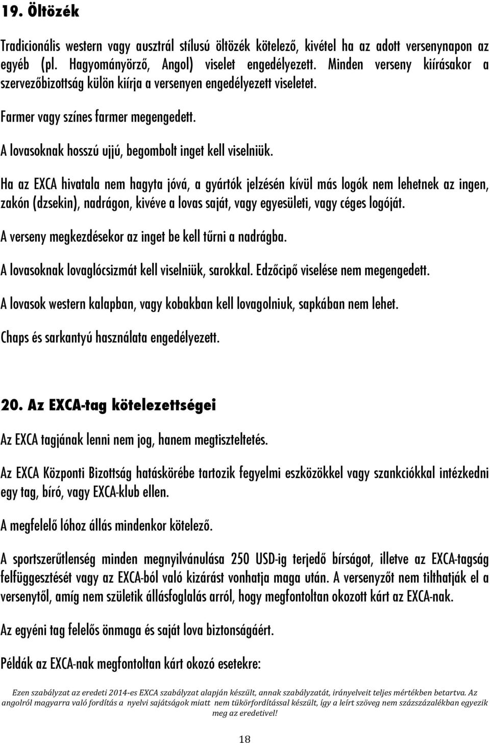 Ha az EXCA hivatala nem hagyta jóvá, a gyártók jelzésén kívül más logók nem lehetnek az ingen, zakón (dzsekin), nadrágon, kivéve a lovas saját, vagy egyesületi, vagy céges logóját.