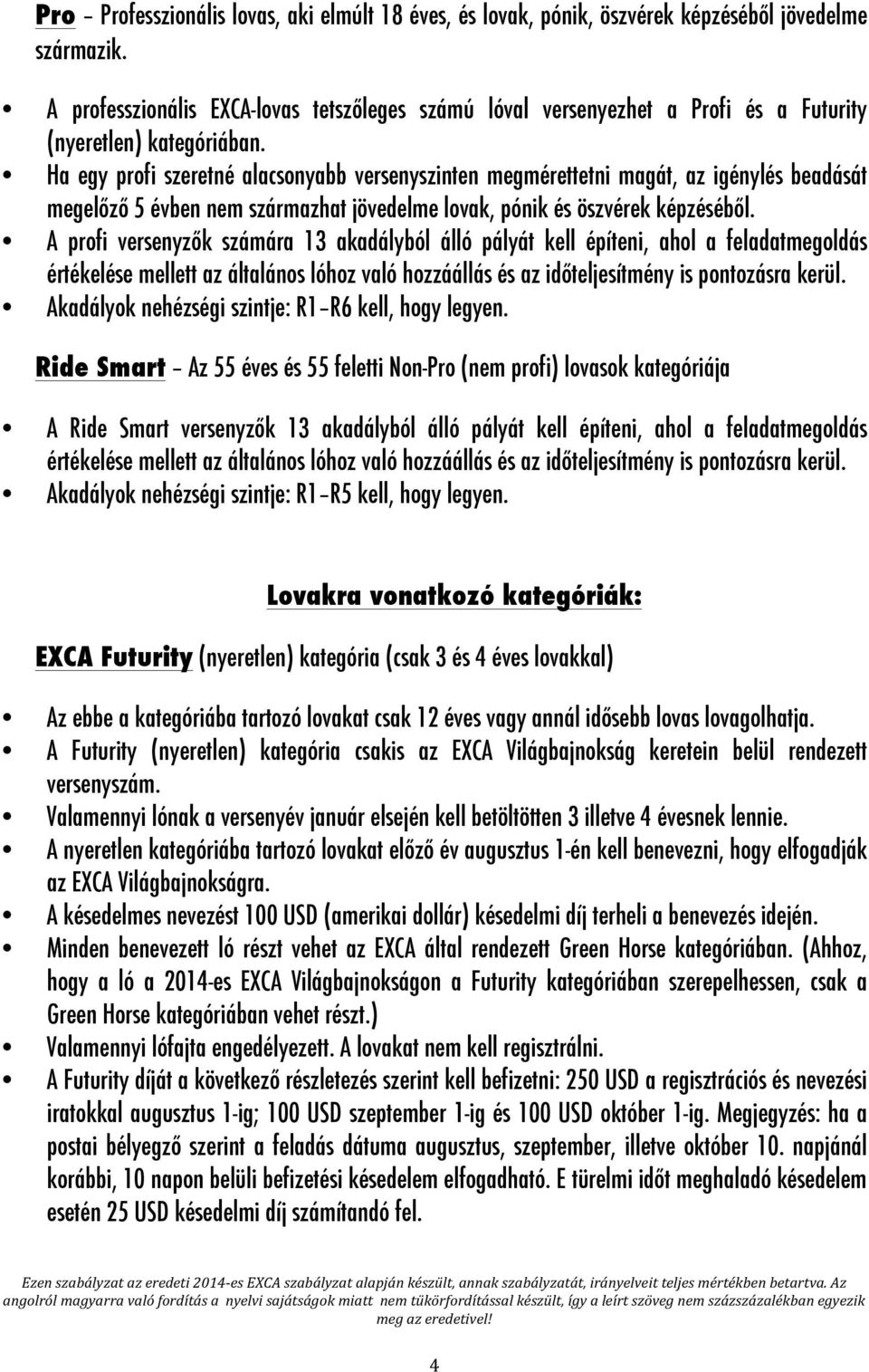 Ha egy profi szeretné alacsonyabb versenyszinten megmérettetni magát, az igénylés beadását megelőző 5 évben nem származhat jövedelme lovak, pónik és öszvérek képzéséből.