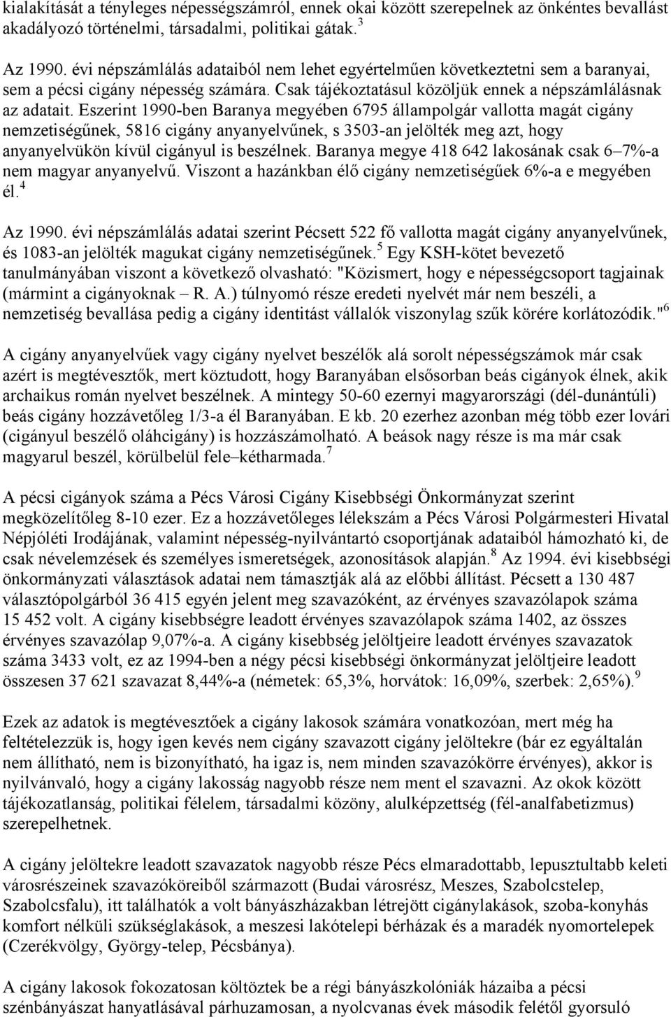 Eszerint 1990-ben Baranya megyében 6795 állampolgár vallotta magát cigány nemzetiségűnek, 5816 cigány anyanyelvűnek, s 3503-an jelölték meg azt, hogy anyanyelvükön kívül cigányul is beszélnek.