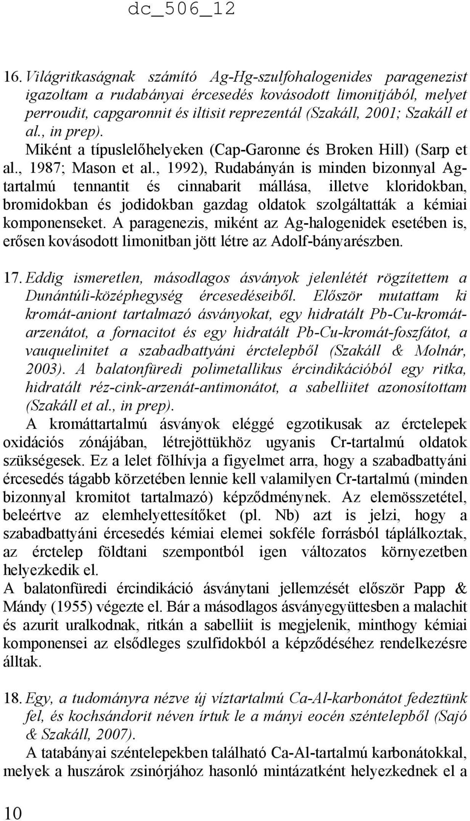 , 1992), Rudabányán is minden bizonnyal Agtartalmú tennantit és cinnabarit mállása, illetve kloridokban, bromidokban és jodidokban gazdag oldatok szolgáltatták a kémiai komponenseket.