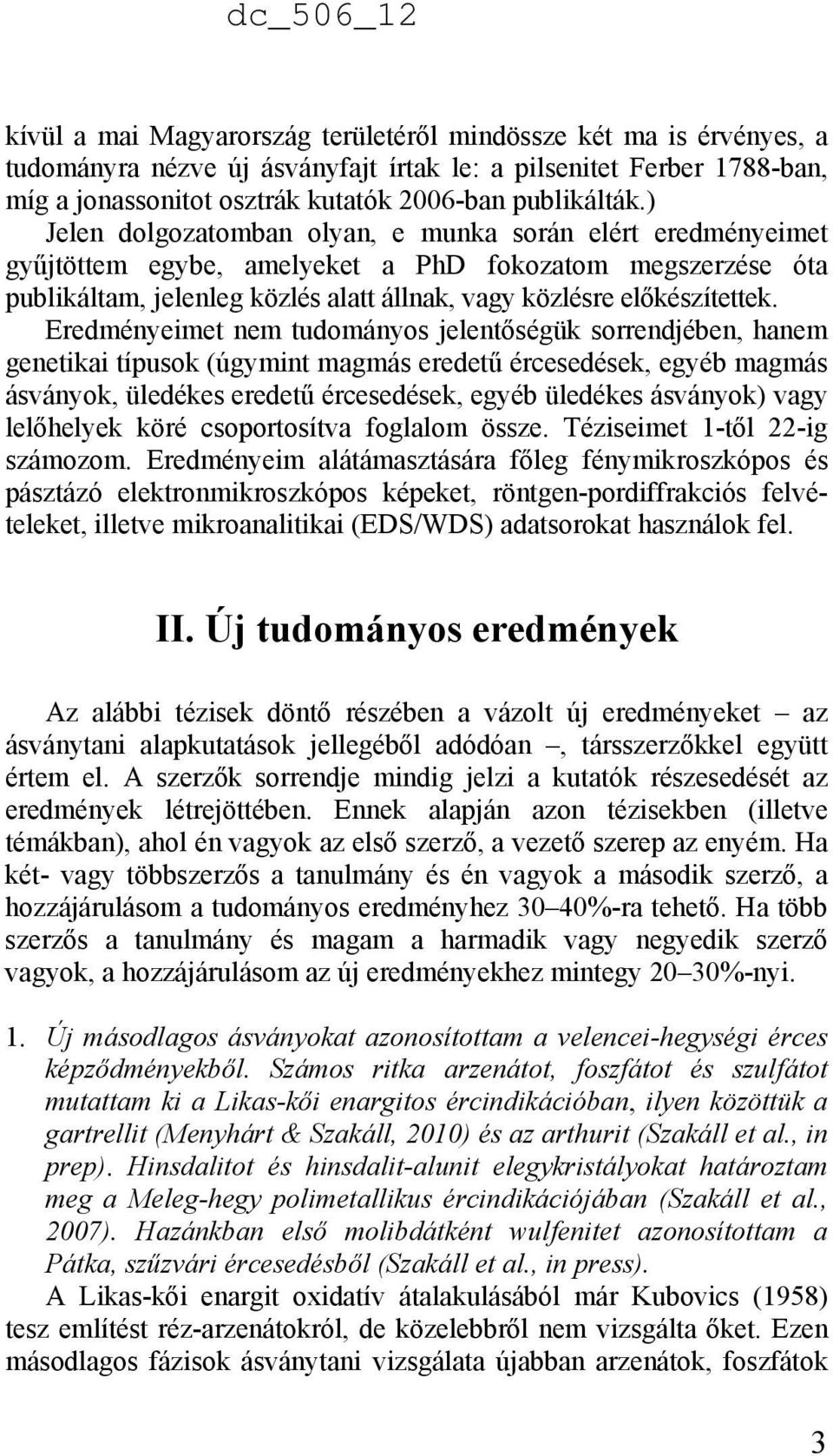 Eredményeimet nem tudományos jelentőségük sorrendjében, hanem genetikai típusok (úgymint magmás eredetű ércesedések, egyéb magmás ásványok, üledékes eredetű ércesedések, egyéb üledékes ásványok) vagy
