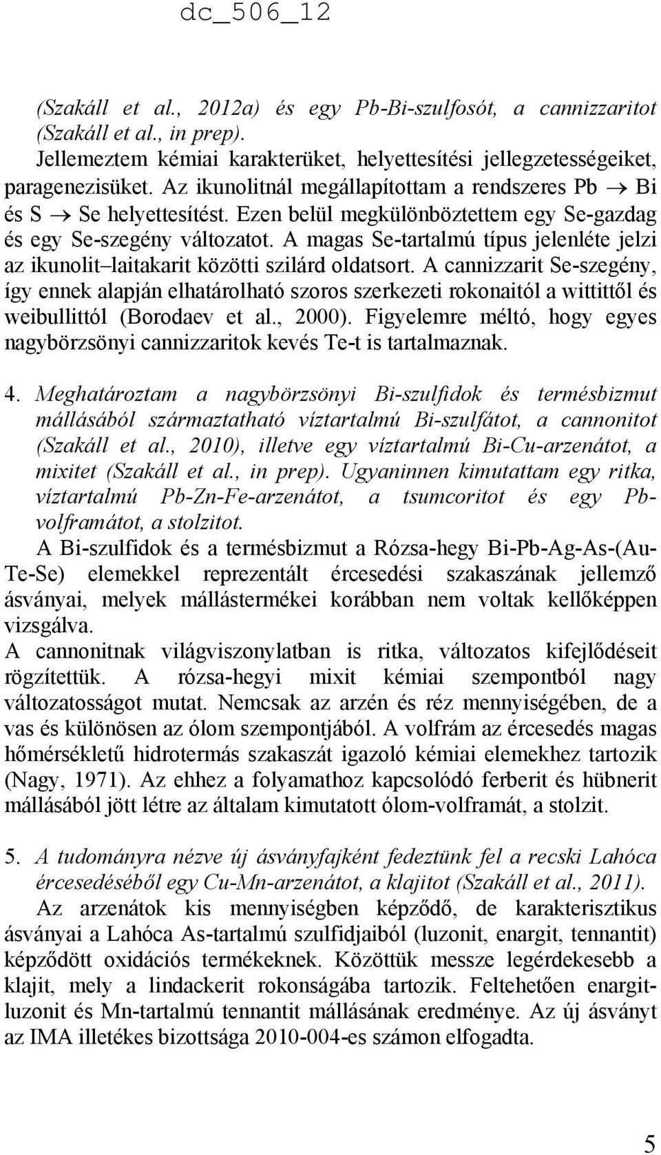 A magas Se-tartalmú típus jelenléte jelzi az ikunolit laitakarit közötti szilárd oldatsort.