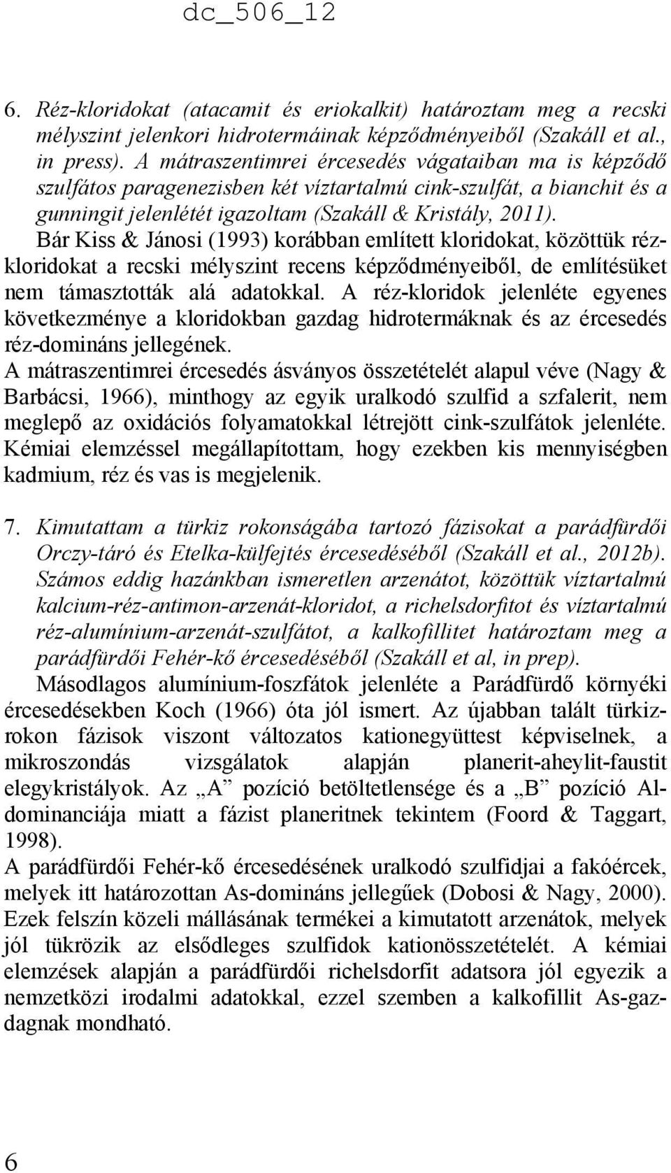 Bár Kiss & Jánosi (1993) korábban említett kloridokat, közöttük rézkloridokat a recski mélyszint recens képződményeiből, de említésüket nem támasztották alá adatokkal.