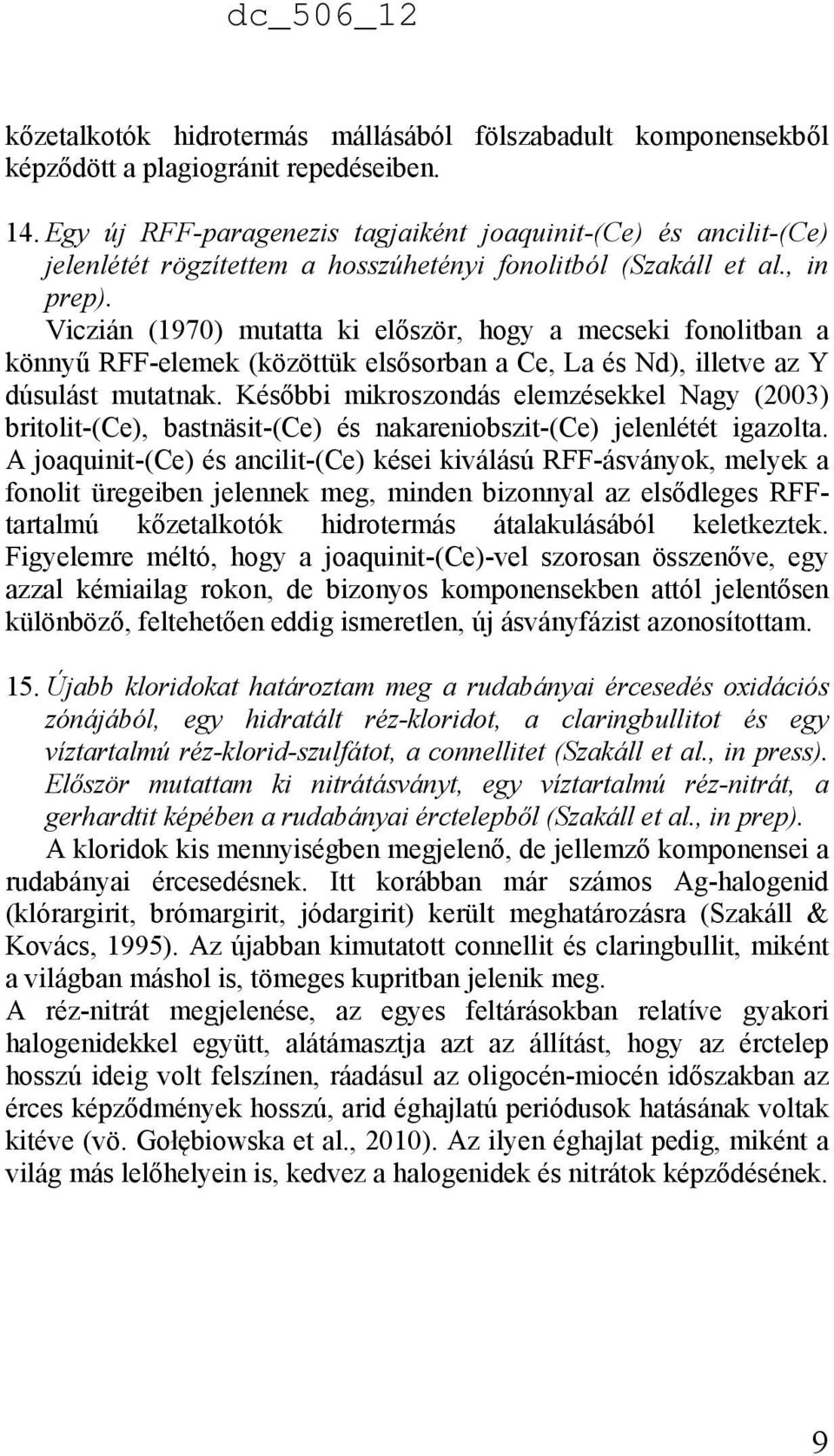 Viczián (1970) mutatta ki először, hogy a mecseki fonolitban a könnyű RFF-elemek (közöttük elsősorban a Ce, La és Nd), illetve az Y dúsulást mutatnak.