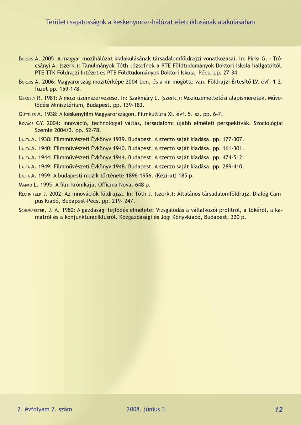2006: Magyarország mozitérképe 2004-ben, és a mi mögötte van. Földrajzi Értesítő LV. évf. 1-2. füzet pp. 159-178. Gergely R. 1981: A mozi üzemszervezése. In: Szakmáry L. (szerk.