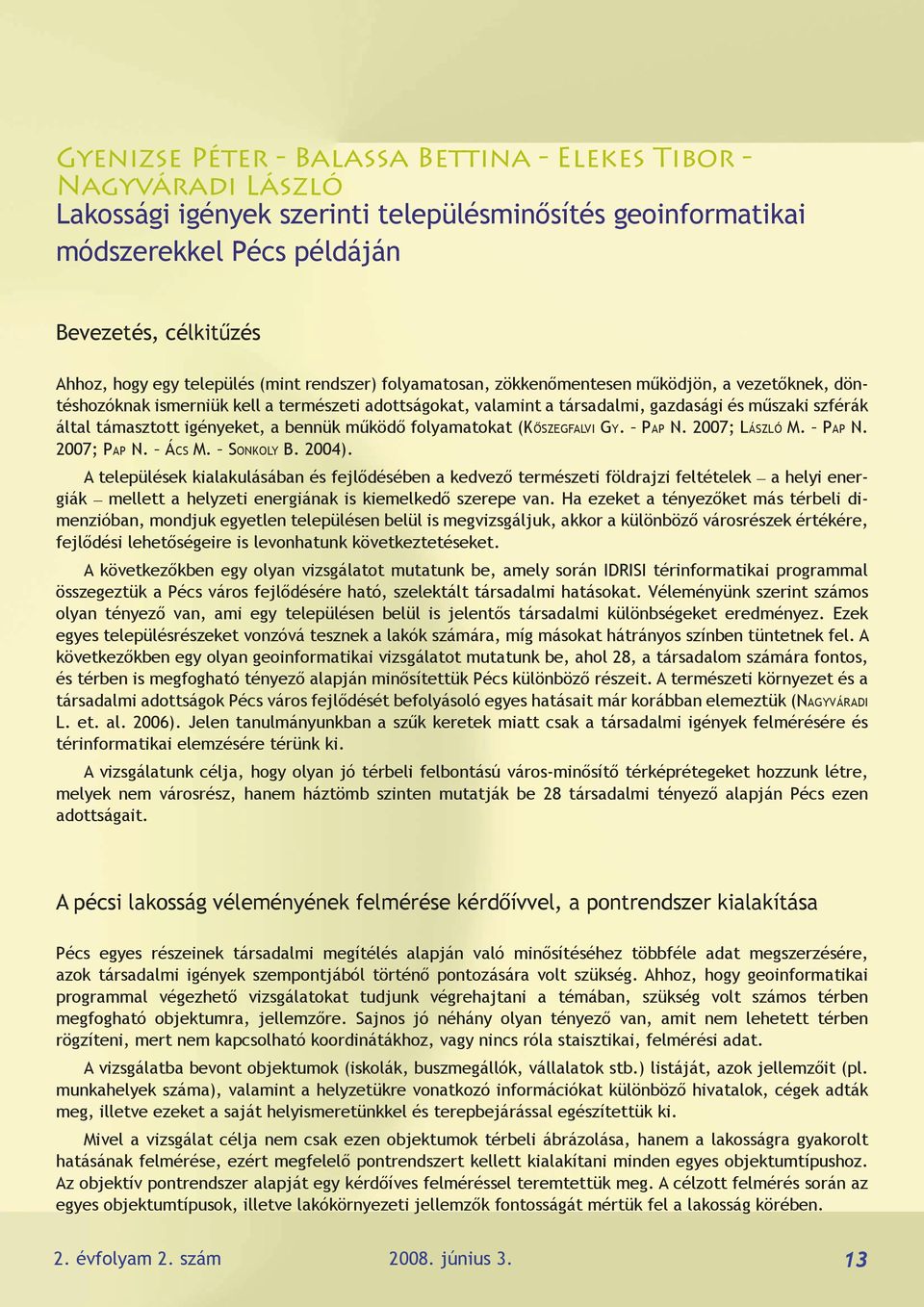 támasztott igényeket, a bennük működő folyamatokat (Kőszegfalvi Gy. Pap N. 2007; László M. Pap N. 2007; Pap N. Ács M. Sonkoly B. 2004).
