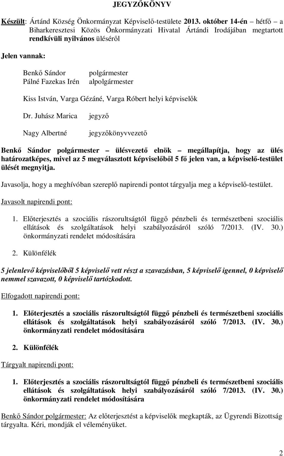 Gézáné, Varga Róbert helyi képviselők Nagy Albertné könyvvezető Benkő Sándor ülésvezető elnök megállapítja, hogy az ülés határozatképes, mivel az 5 megválasztott képviselőből 5 fő jelen van, a