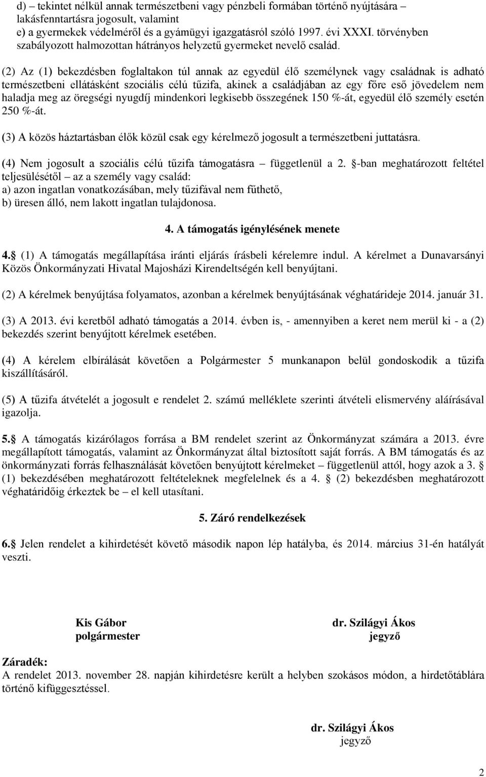 (2) Az (1) bekezdésben foglaltakon túl annak az egyedül élő személynek vagy családnak is adható természetbeni ellátásként szociális célú tűzifa, akinek a családjában az egy főre eső jövedelem nem