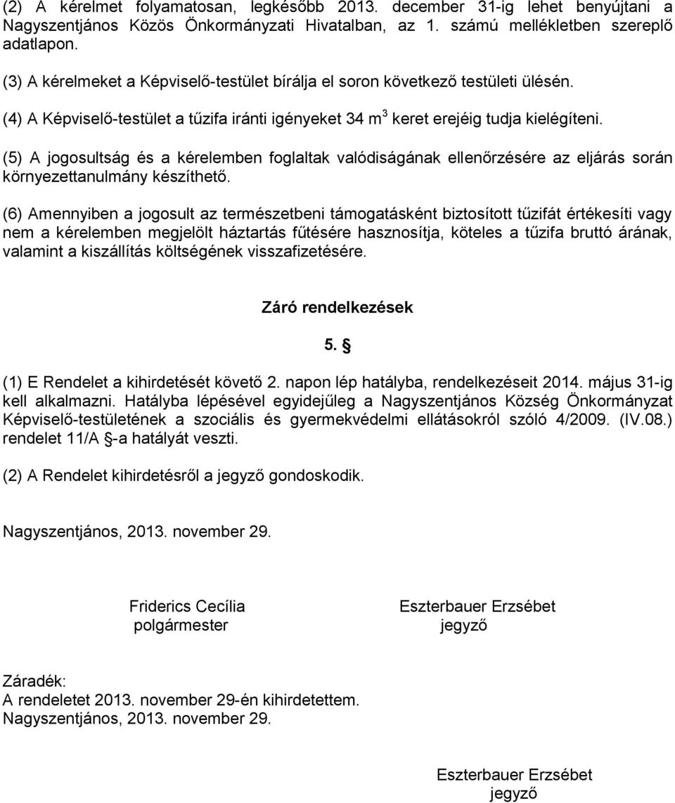 (5) A jogosultság és a kérelemben foglaltak valódiságának ellenőrzésére az eljárás során környezettanulmány készíthető.