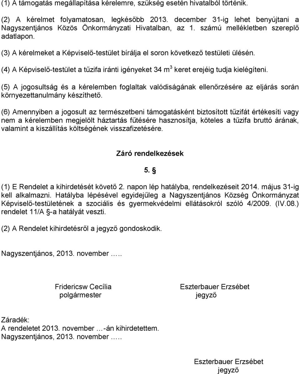 (3) A kérelmeket a Képviselő-testület bírálja el soron következő testületi ülésén. (4) A Képviselő-testület a tűzifa iránti igényeket 34 m 3 keret erejéig tudja kielégíteni.