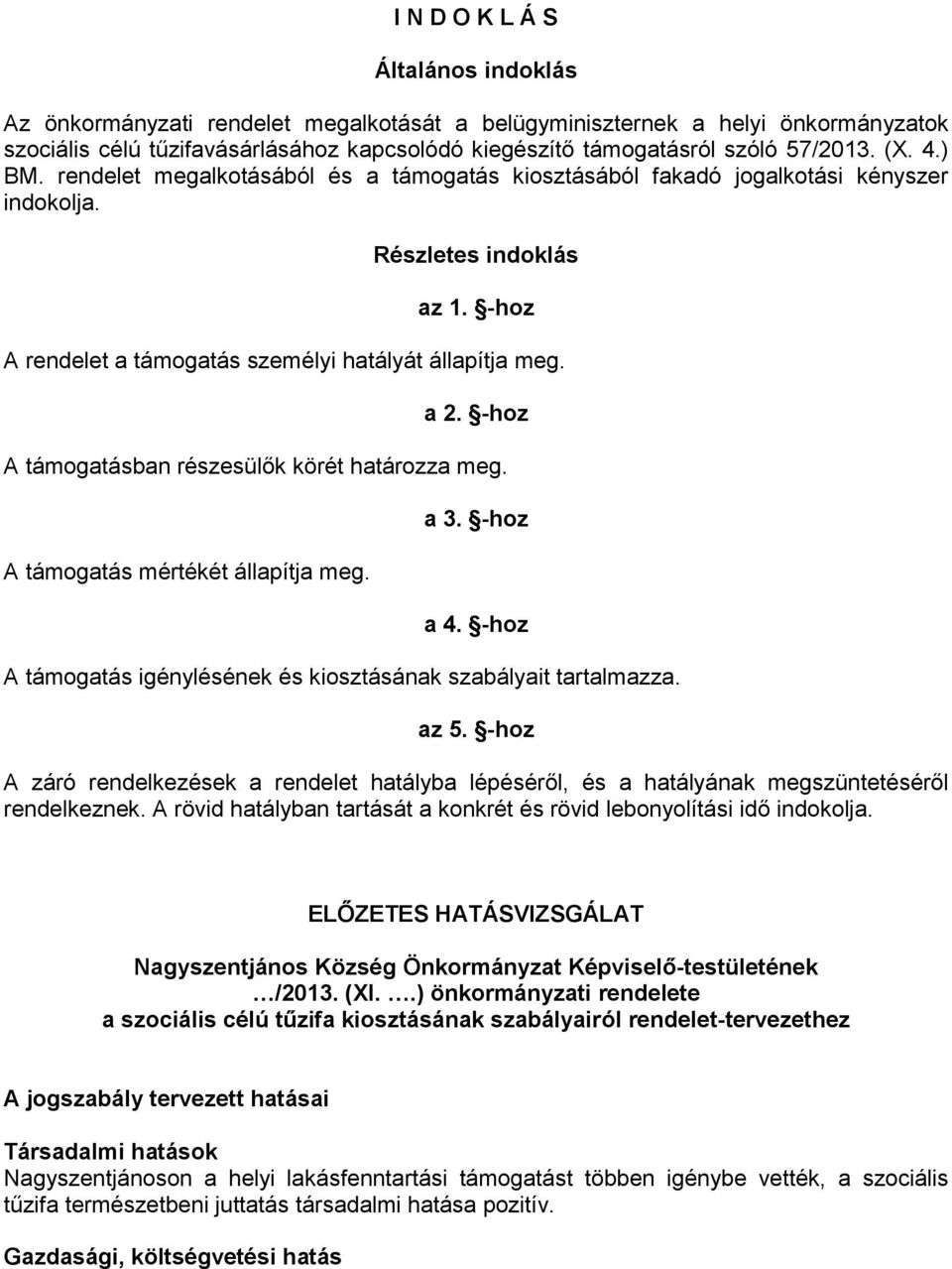 a 2. -hoz A támogatásban részesülők körét határozza meg. A támogatás mértékét állapítja meg. a 3. -hoz a 4. -hoz A támogatás igénylésének és kiosztásának szabályait tartalmazza. az 5.