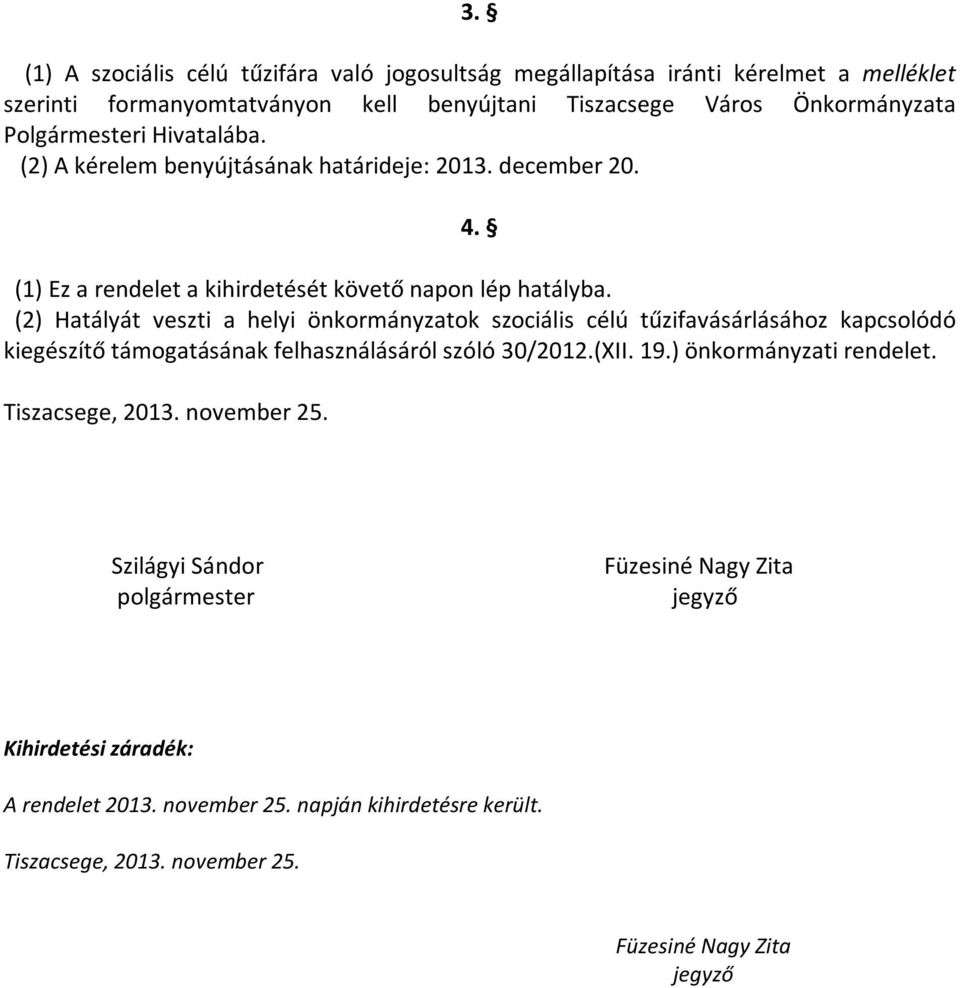 (2) Hatályát veszti a helyi önkormányzatok szociális célú tűzifavásárlásához kapcsolódó kiegészítő támogatásának felhasználásáról szóló 30/2012.(XII. 19.) önkormányzati rendelet.