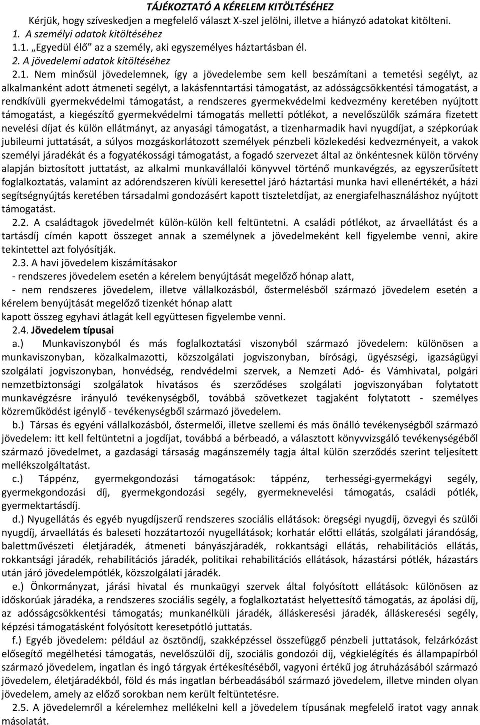 Nem minősül jövedelemnek, így a jövedelembe sem kell beszámítani a temetési segélyt, az alkalmanként adott átmeneti segélyt, a lakásfenntartási támogatást, az adósságcsökkentési támogatást, a