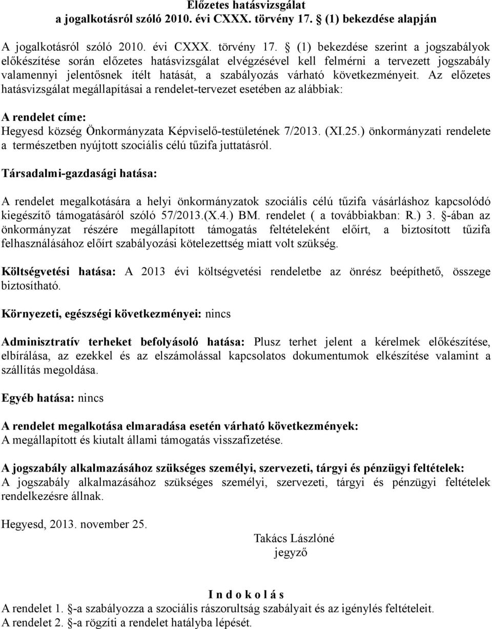 (1) bekezdése szerint a jogszabályok előkészítése során előzetes hatásvizsgálat elvégzésével kell felmérni a tervezett jogszabály valamennyi jelentősnek ítélt hatását, a szabályozás várható