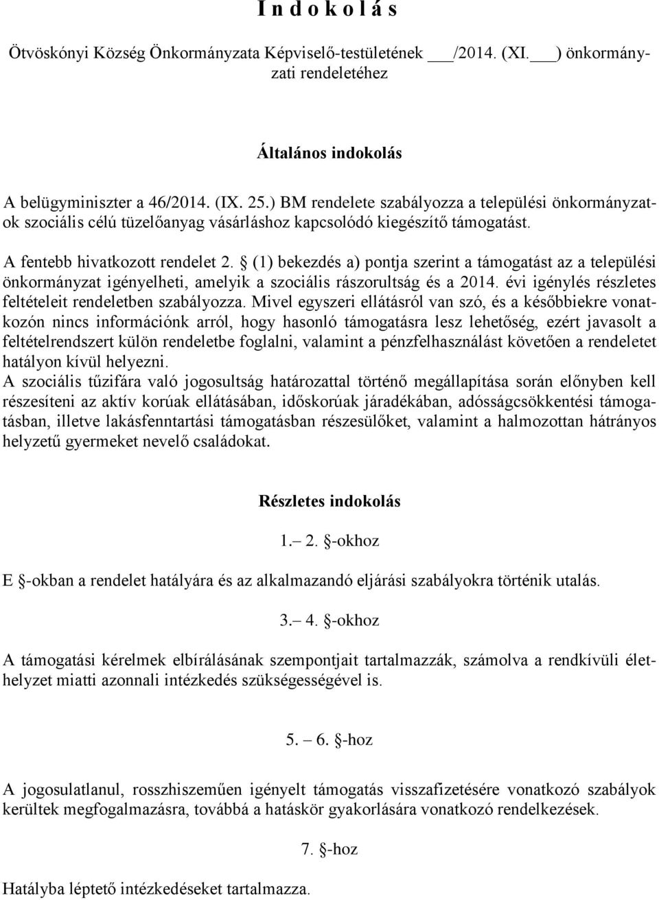 (1) bekezdés a) pontja szerint a támogatást az a települési önkormányzat igényelheti, amelyik a szociális rászorultság és a 2014. évi igénylés részletes feltételeit rendeletben szabályozza.