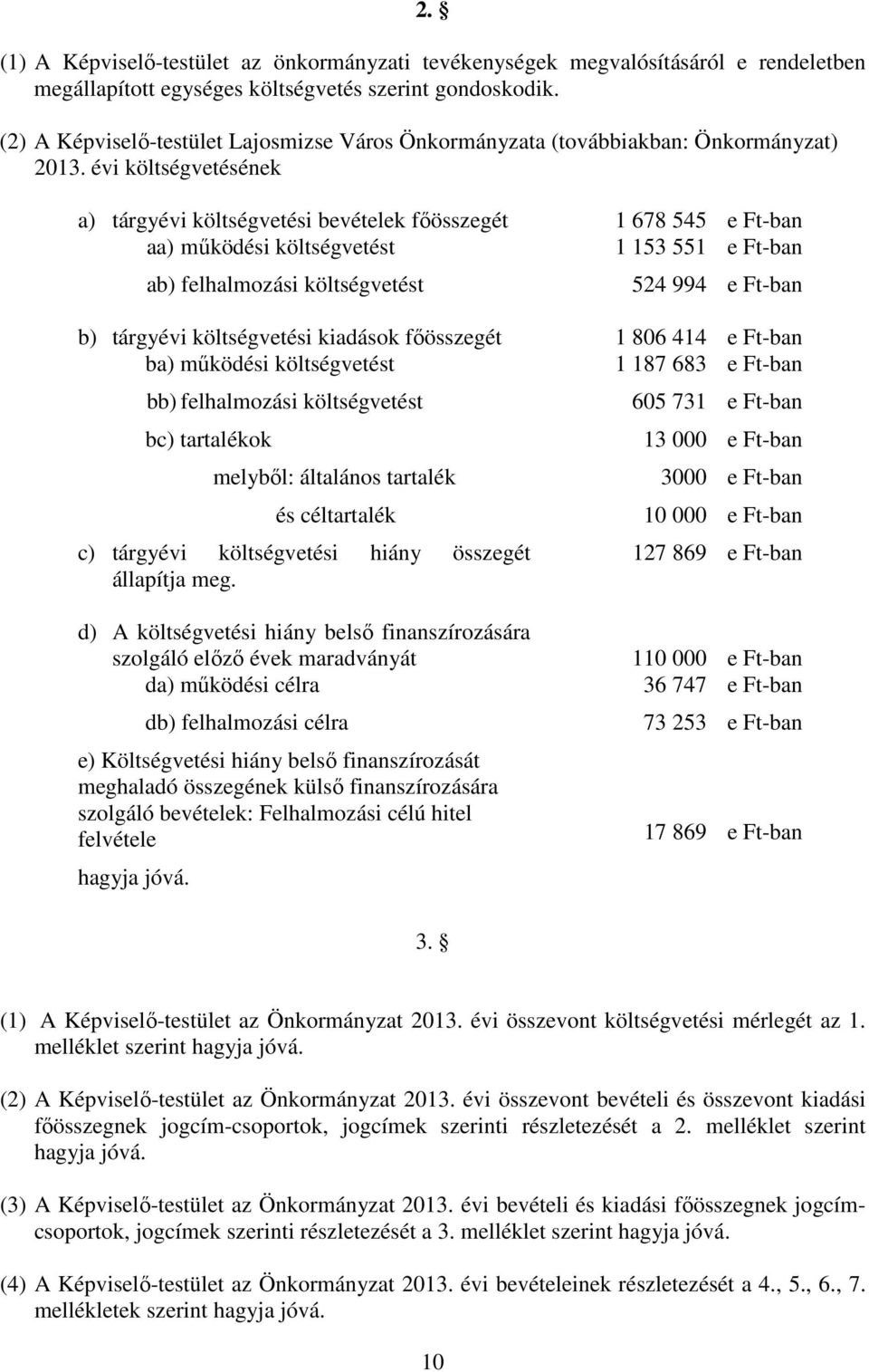 évi költségvetésének a) tárgyévi költségvetési bevételek fıösszegét 1 678 545 e Ft-ban aa) mőködési költségvetést 1 153 551 e Ft-ban ab) felhalmozási költségvetést 524 994 e Ft-ban b) tárgyévi