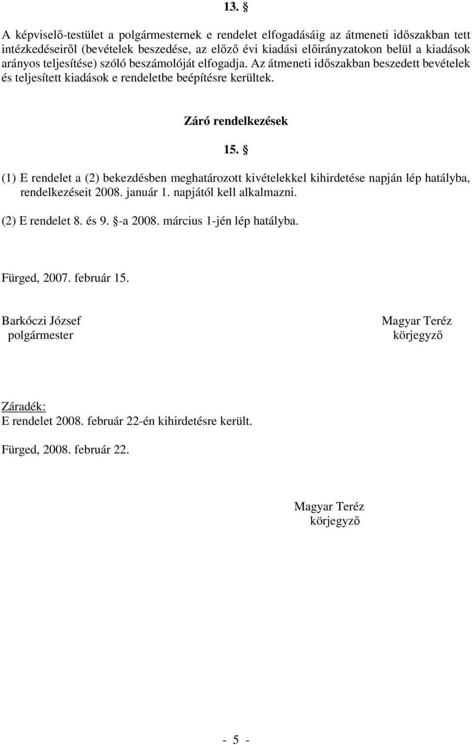 (1) E rendelet a (2) bekezdésben meghatározott kivételekkel kihirdetése napján lép hatályba, rendelkezéseit 2008. január 1. napjától kell alkalmazni. (2) E rendelet 8. és 9. -a 2008.