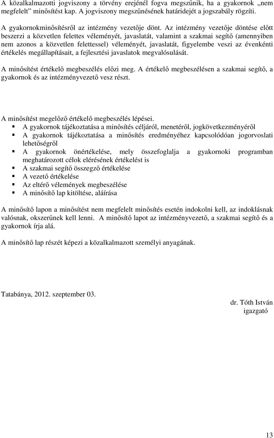 Az intézmény vezetője döntése előtt beszerzi a közvetlen felettes véleményét, javaslatát, valamint a szakmai segítő (amennyiben nem azonos a közvetlen felettessel) véleményét, javaslatát, figyelembe