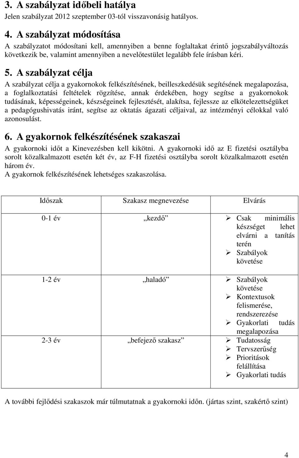 A szabályzat célja A szabályzat célja a gyakornokok felkészítésének, beilleszkedésük segítésének megalapozása, a foglalkoztatási feltételek rögzítése, annak érdekében, hogy segítse a gyakornokok