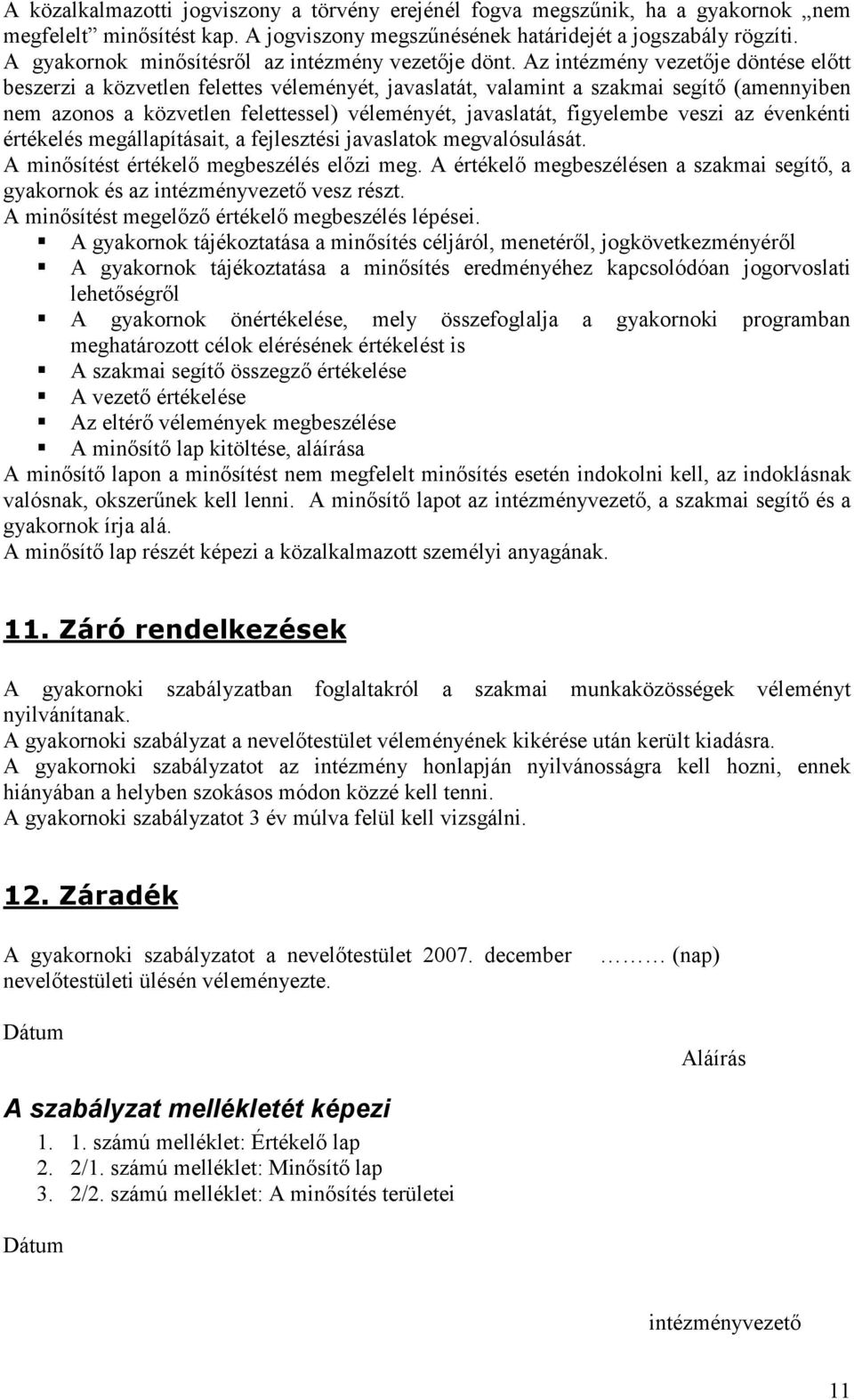 Az intézmény vezetője döntése előtt beszerzi a közvetlen felettes véleményét, javaslatát, valamint a szakmai segítő (amennyiben nem azonos a közvetlen felettessel) véleményét, javaslatát, figyelembe