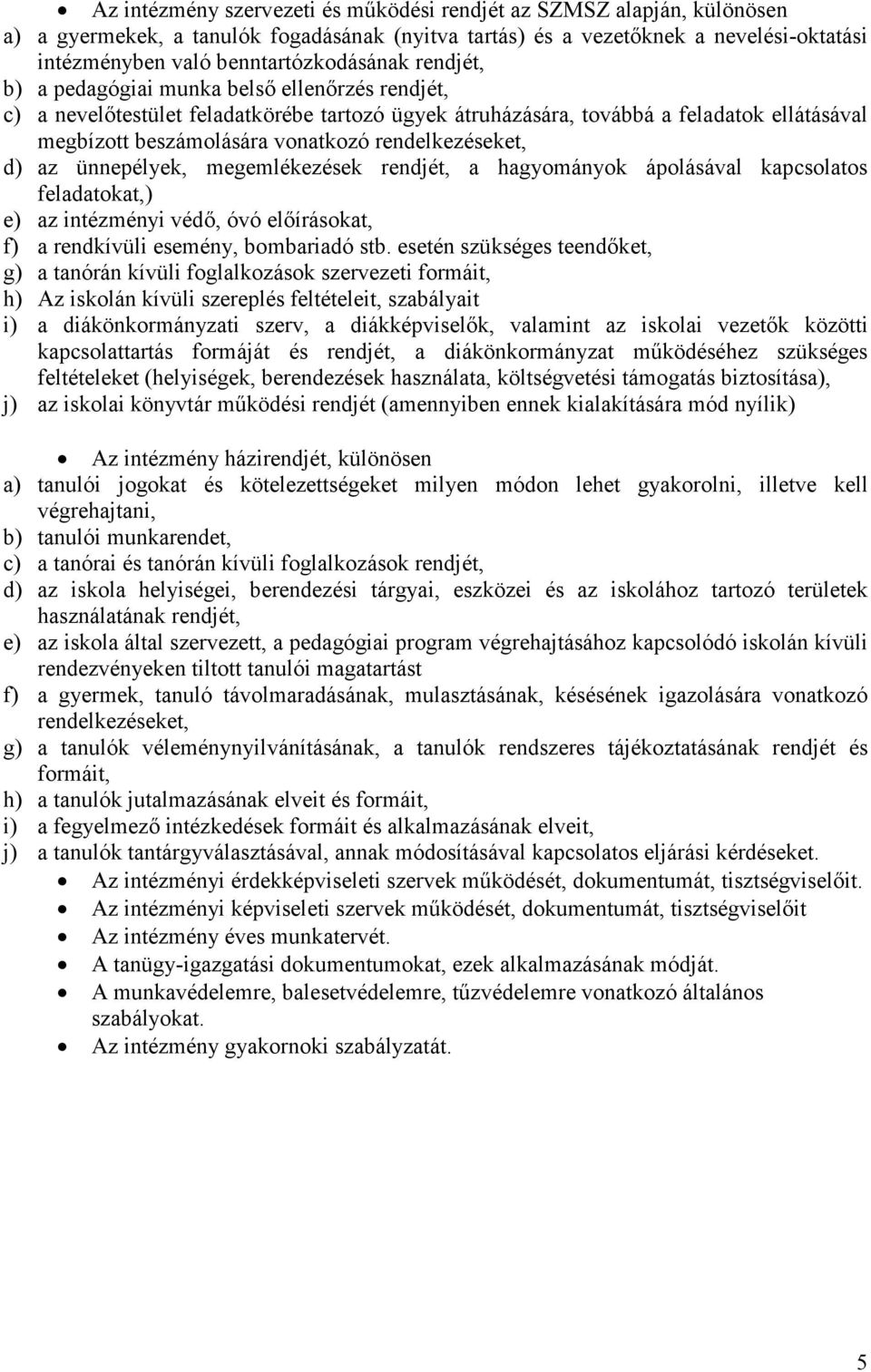 rendelkezéseket, d) az ünnepélyek, megemlékezések rendjét, a hagyományok ápolásával kapcsolatos feladatokat,) e) az intézményi védő, óvó előírásokat, f) a rendkívüli esemény, bombariadó stb.