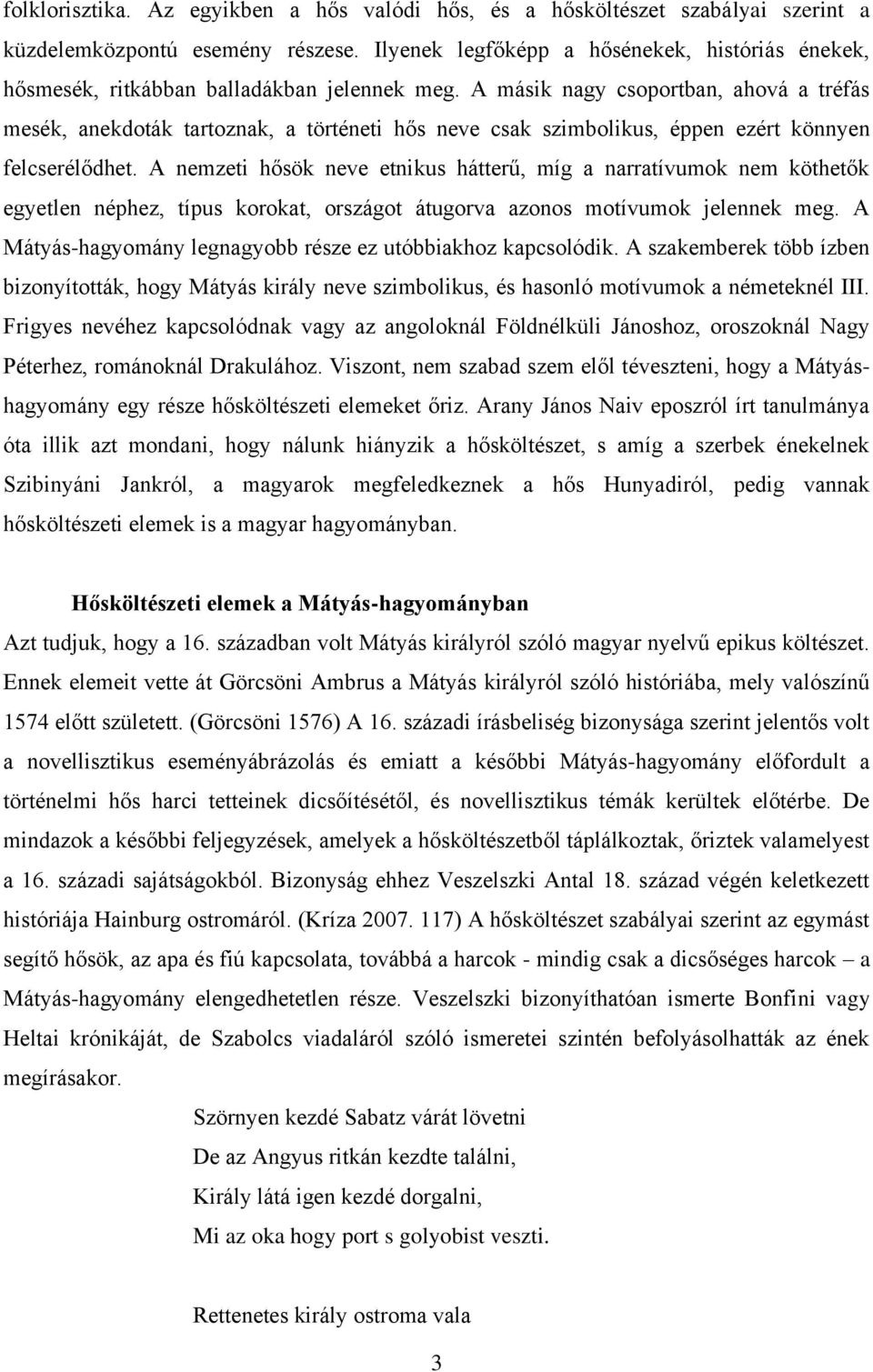 A másik nagy csoportban, ahová a tréfás mesék, anekdoták tartoznak, a történeti hős neve csak szimbolikus, éppen ezért könnyen felcserélődhet.