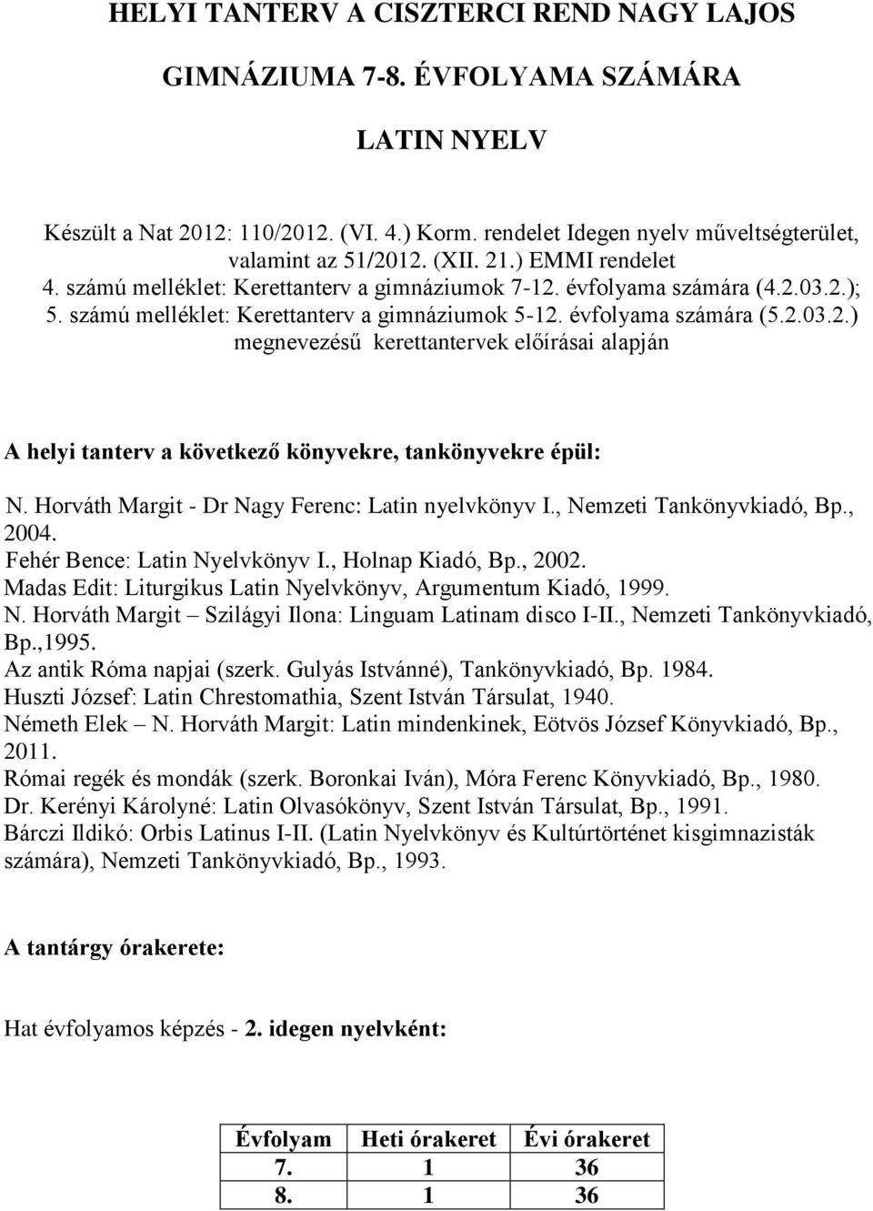 Horváth Margit - Dr Nagy Ferenc: Latin nyelvkönyv I., Nemzeti Tankönyvkiadó, Bp., 2004. Fehér Bence: Latin Nyelvkönyv I., Holnap Kiadó, Bp., 2002.