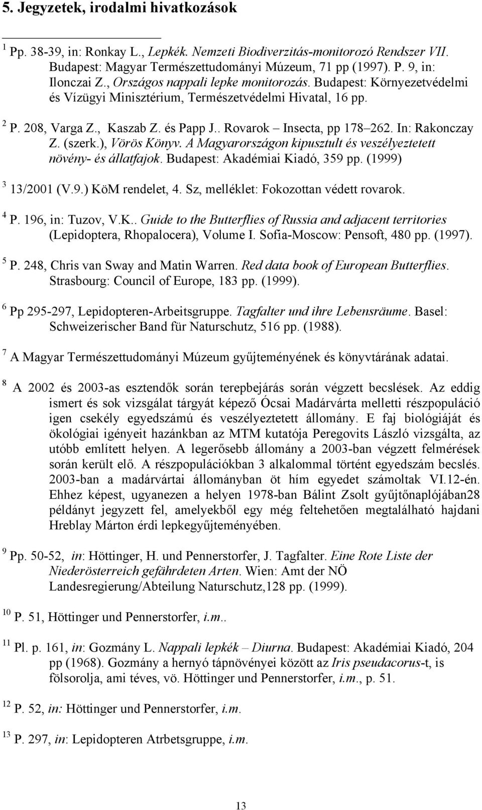 In: Rakonczay Z. (szerk.), Vörös Könyv. A Magyarországon kipusztult és veszélyeztetett növény- és állatfajok. Budapest: Akadémiai Kiadó, 359 pp. (1999) 3 13/2001 (V.9.) KöM rendelet, 4.