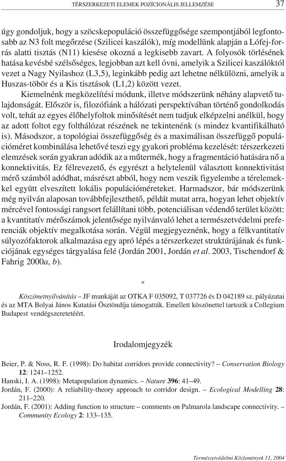 A folyosók törlésének hatása kevésbé szélsőséges, legjobban azt kell óvni, amelyik a Szilicei kaszálóktól vezet a Nagy Nyilashoz (L3,5), leginkább pedig azt lehetne nélkülözni, amelyik a Huszas-töbör