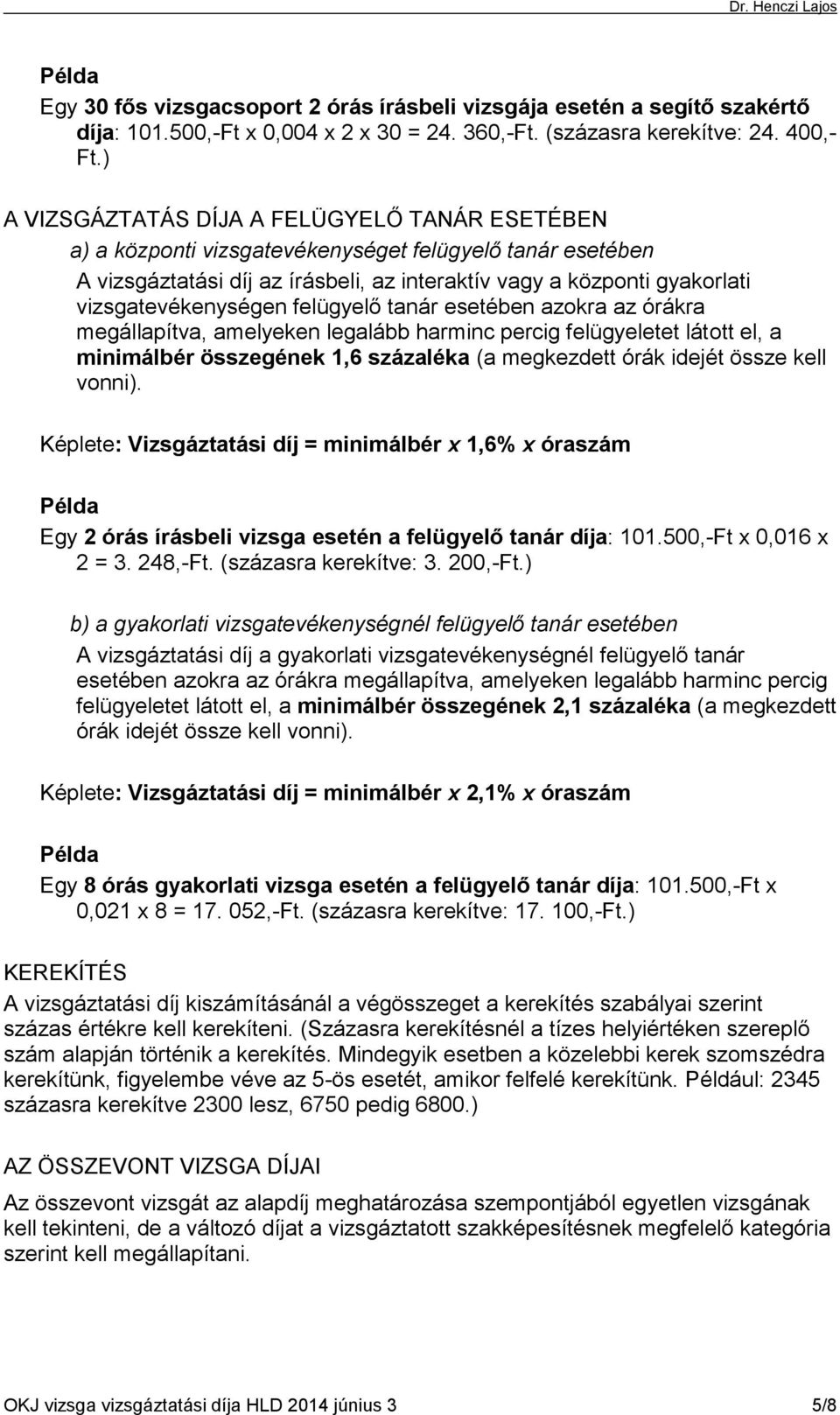 vizsgatevékenységen felügyelő tanár esetében azokra az órákra megállapítva, amelyeken legalább harminc percig felügyeletet látott el, a minimálbér összegének 1,6 százaléka (a megkezdett órák idejét