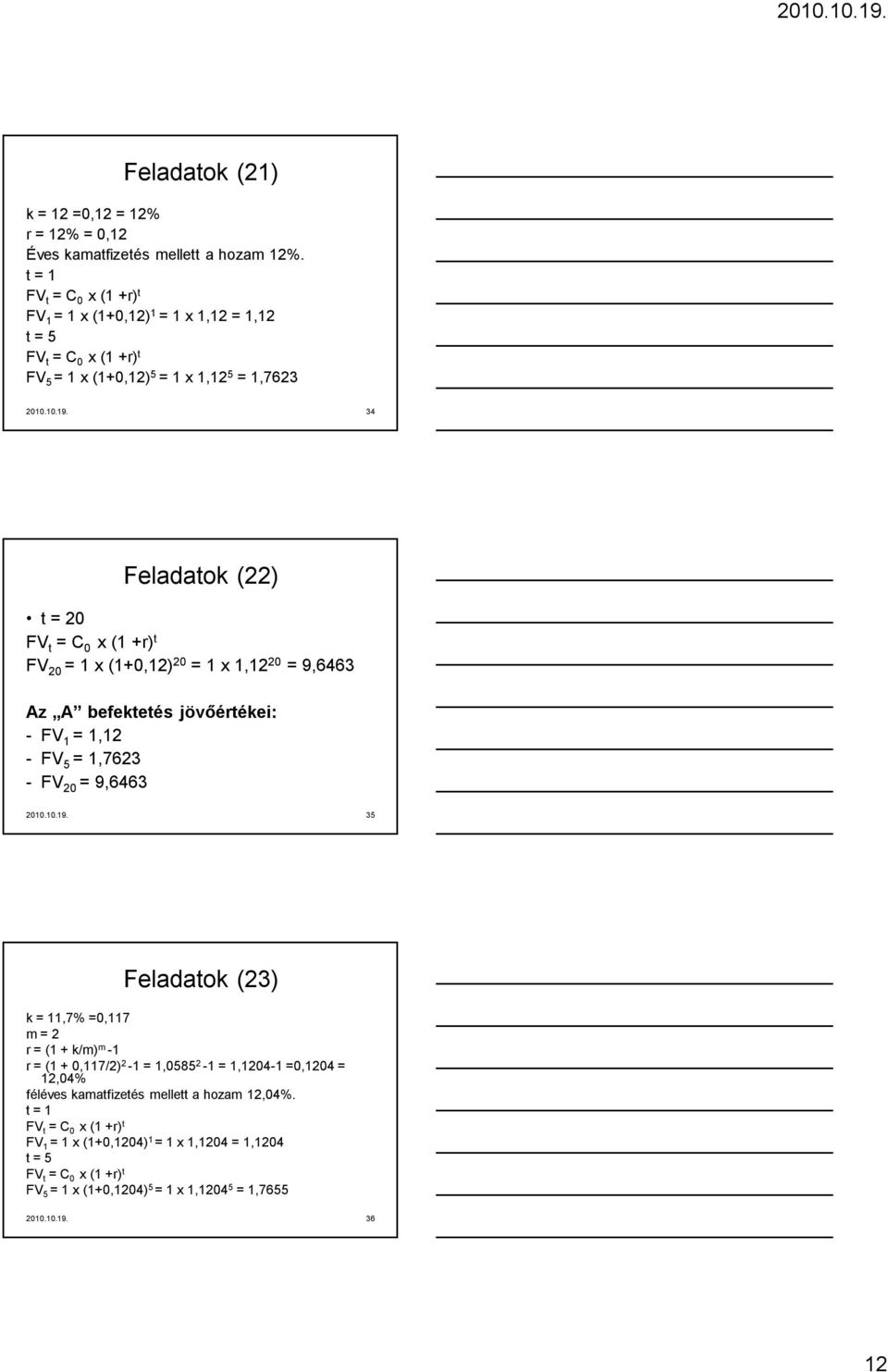 34 Feladatok (22) t = 20 FV t = C 0 x (1 +r) t FV 20 = 1 x (1+0,12) 20 = 1 x 1,12 20 = 9,6463 Az A befektetés jövőértékei: - FV 1 = 1,12 - FV 5 = 1,7623 - FV 20 = 9,6463 2010.10.19.
