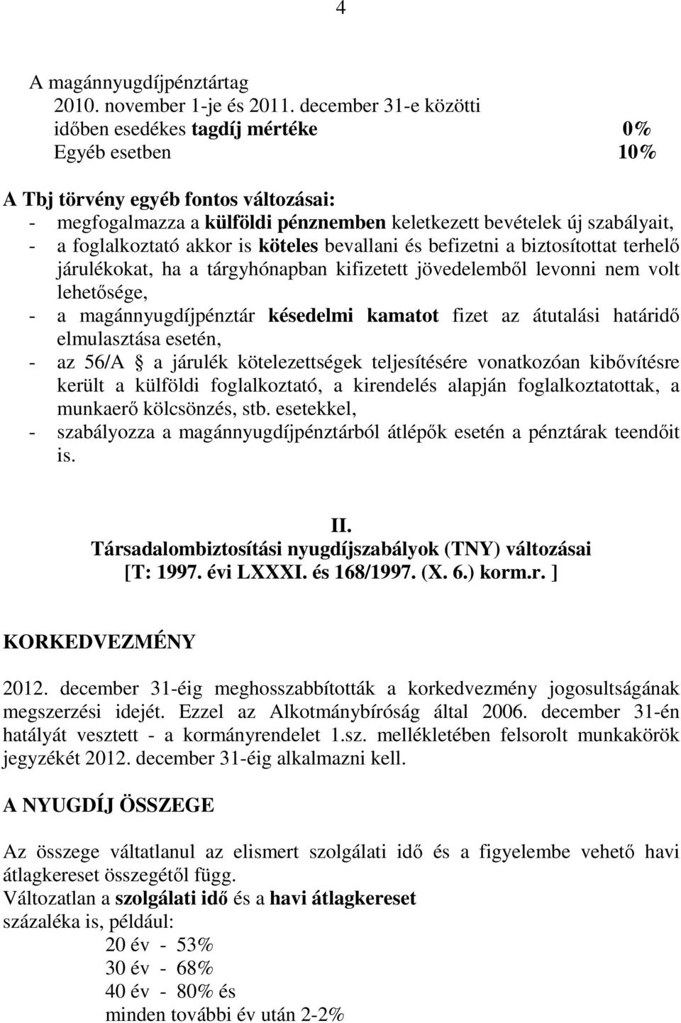 foglalkoztató akkor is köteles bevallani és befizetni a biztosítottat terhelı járulékokat, ha a tárgyhónapban kifizetett jövedelembıl levonni nem volt lehetısége, - a magánnyugdíjpénztár késedelmi