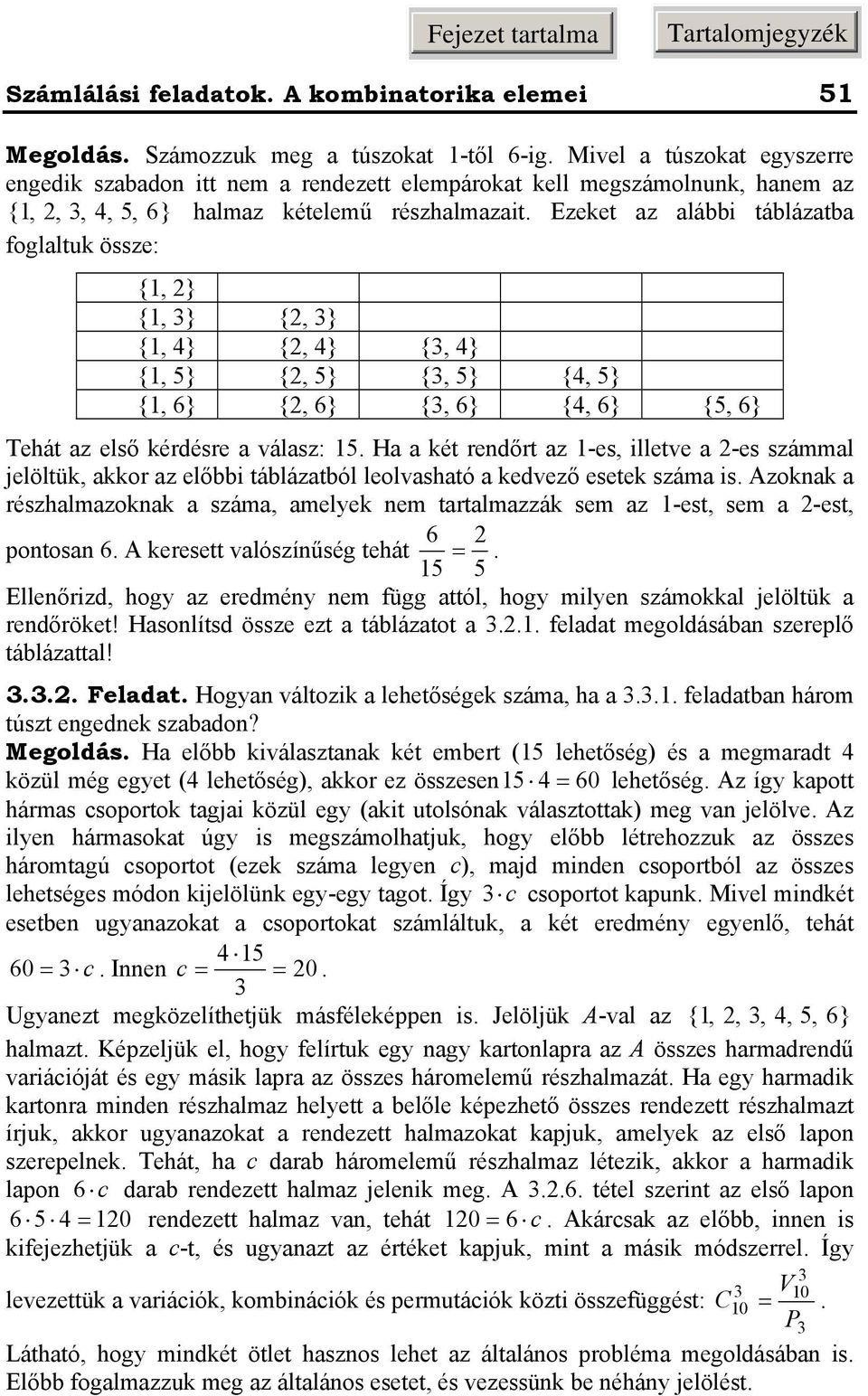 H ét redőrt z -es, illetve -es szál jelöltü, or z elői táláztól leolvshtó edvező esete szá is. Azo részhlzo szá, elye e trtlzzá se z -est, se -est, 6 potos 6. A eresett vlószíűség tehát.