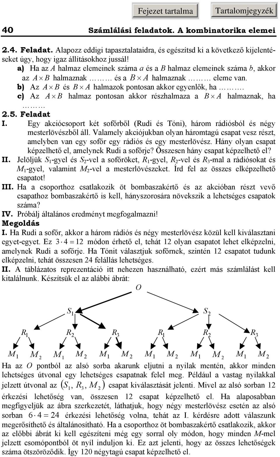 Egy ciócsoport ét sofőről (Rudi és Tói), háro rádiósól és égy esterlövészől áll. Vlely cióju oly hárotgú cspt vesz részt, elye v egy sofőr egy rádiós és egy esterlövész.