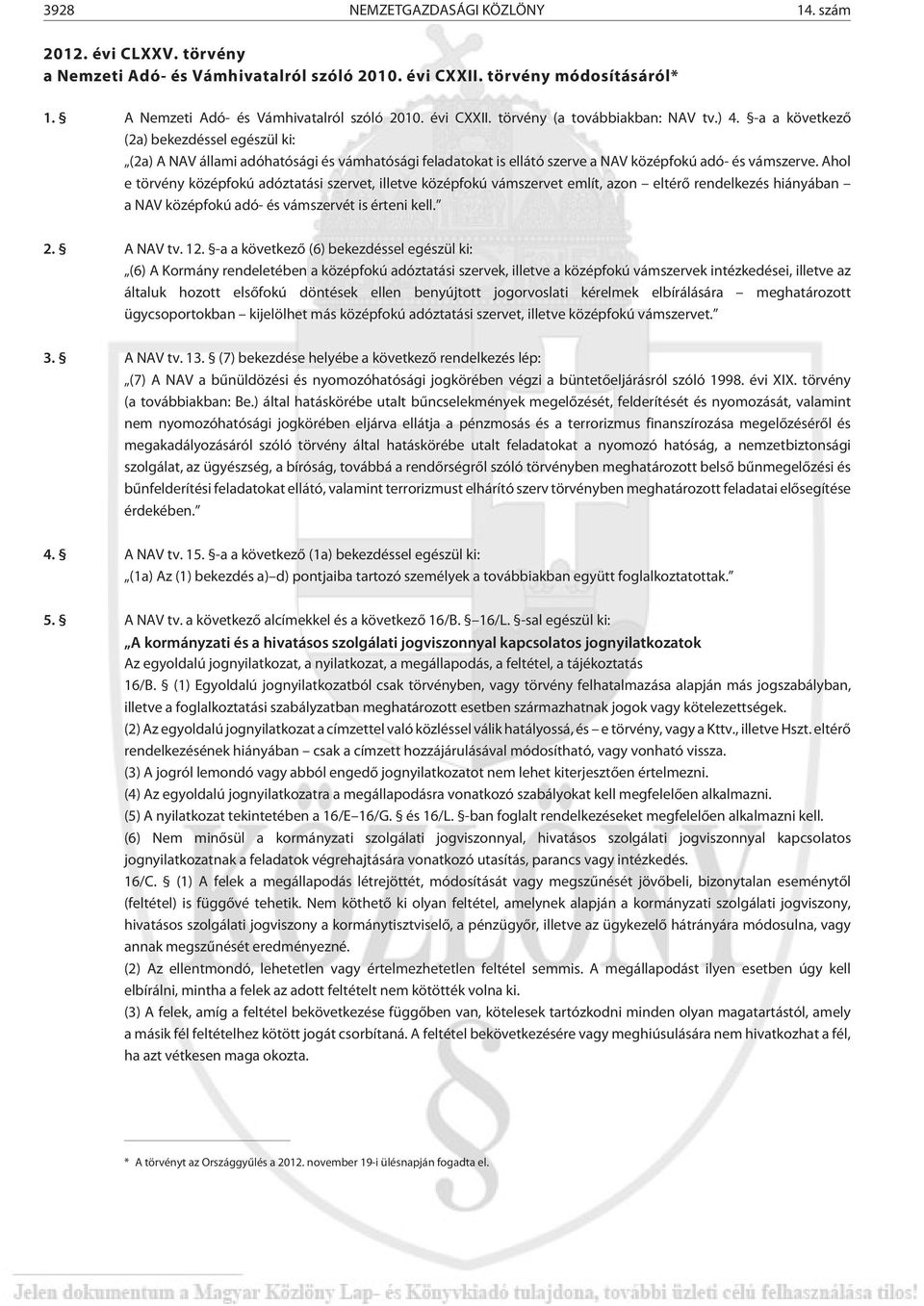 Ahol e törvény középfokú adóztatási szervet, illetve középfokú vámszervet említ, azon eltérõ rendelkezés hiányában a NAV középfokú adó- és vámszervét is érteni kell. 2. A NAV tv. 12.